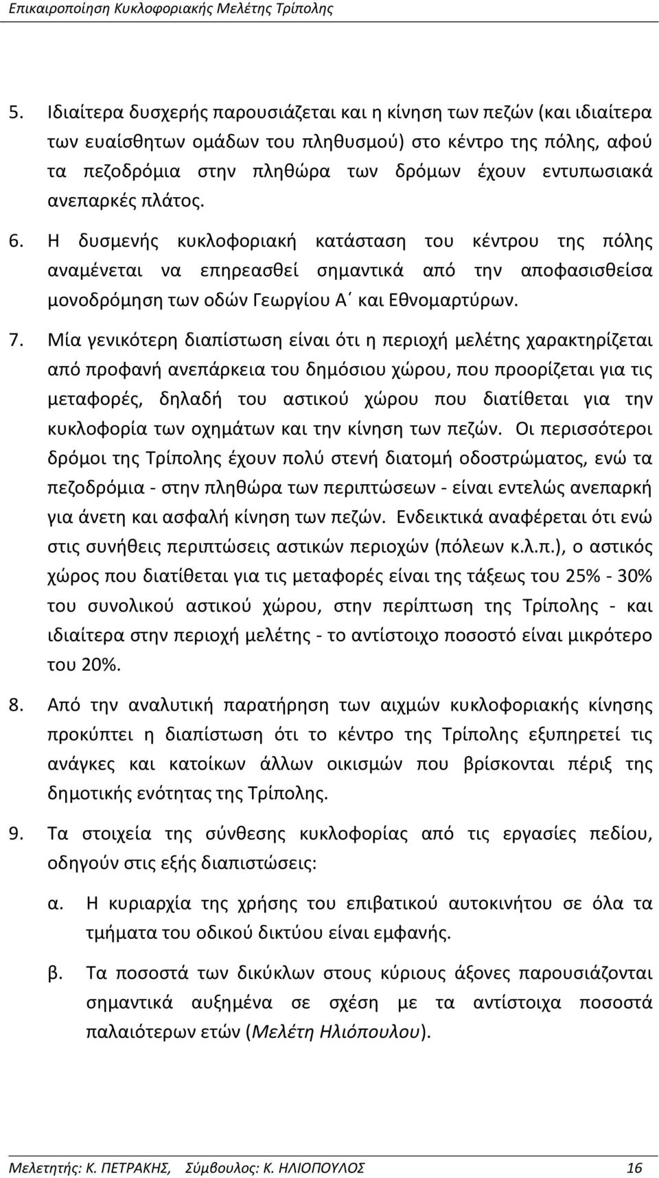 Μία γενικότερη διαπίστωση είναι ότι η περιοχή μελέτης χαρακτηρίζεται από προφανή ανεπάρκεια του δημόσιου χώρου, που προορίζεται για τις μεταφορές, δηλαδή του αστικού χώρου που διατίθεται για την