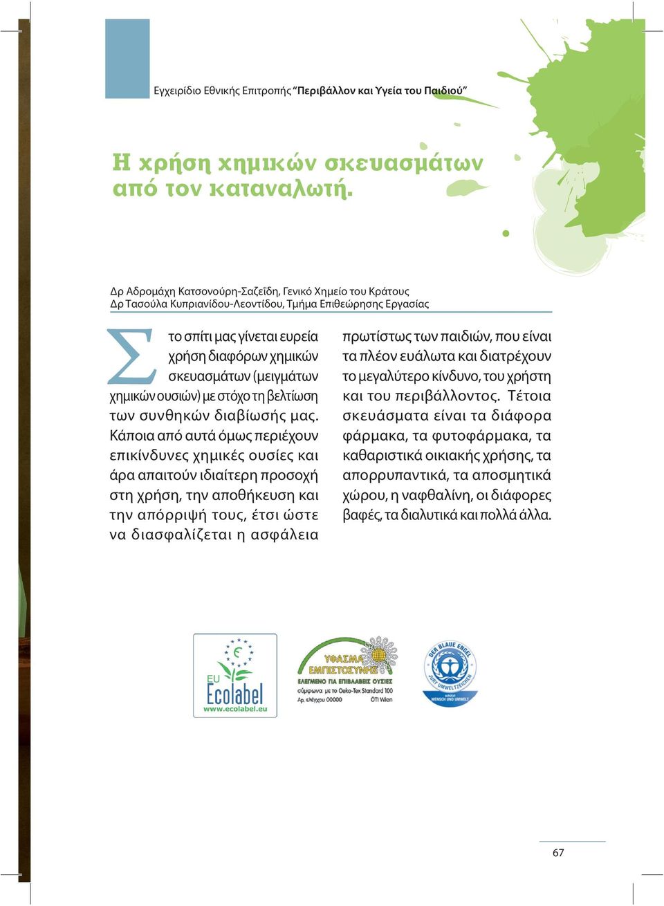 Κάποια από αυτά όμως περιέχουν επικίνδυνες χημικές ουσίες και άρα απαιτούν ιδιαίτερη προσοχή στη χρήση, την αποθήκευση και την απόρριψή τους, έτσι ώστε να διασφαλίζεται η ασφάλεια πρωτίστως των