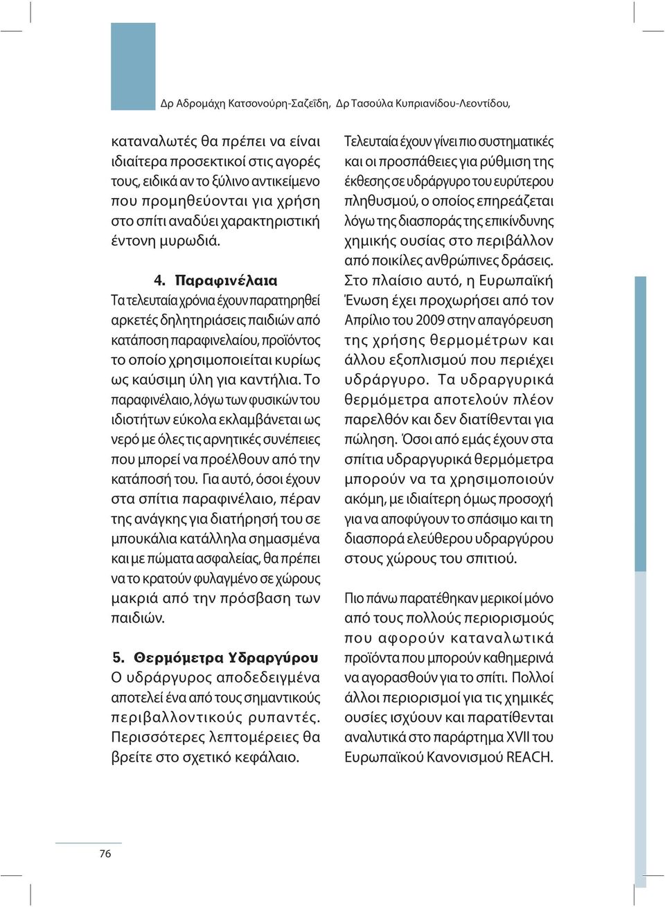 Τα τελευταία χρόνια έχουν παρατηρηθεί αρκετές δηλητηριάσεις παιδιών από κατάποση παραφινελαίου, προϊόντος το οποίο χρησιμοποιείται κυρίως ως καύσιμη ύλη για καντήλια.