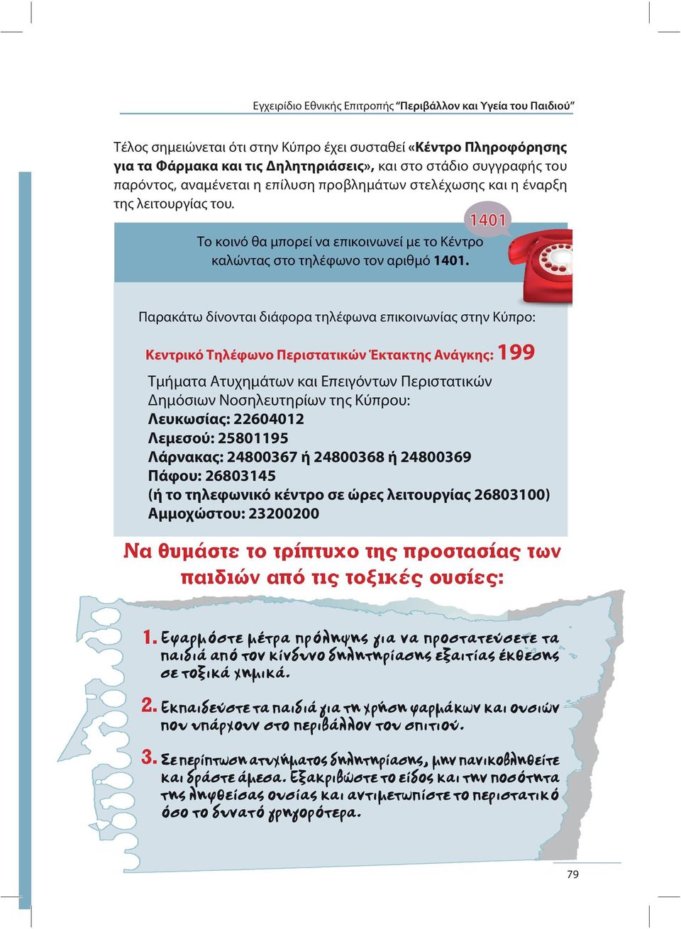 Παρακάτω δίνονται διάφορα τηλέφωνα επικοινωνίας στην Κύπρο: Κεντρικό Τηλέφωνο Περιστατικών Έκτακτης Ανάγκης: 199 Τμήματα Ατυχημάτων και Επειγόντων Περιστατικών Δημόσιων Νοσηλευτηρίων της Κύπρου:
