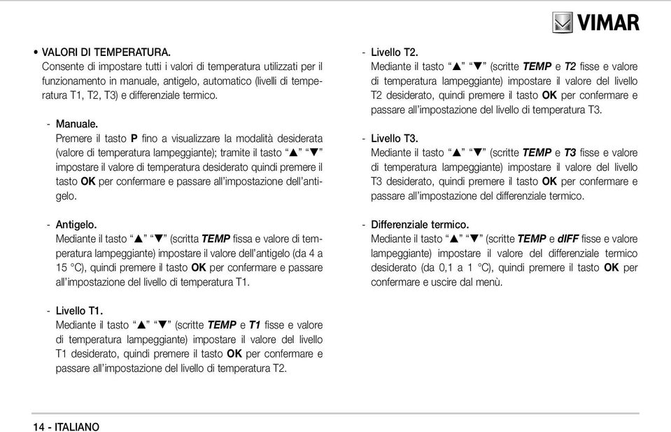 Premere il tasto P fino a visualizzare la modalità desiderata (valore di temperatura lampeggiante); tramite il tasto impostare il valore di temperatura desiderato quindi premere il tasto OK per