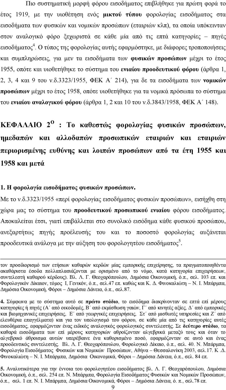 Ο τύπος της φορολογίας αυτής εφαρμόστηκε, με διάφορες τροποποιήσεις και συμπληρώσεις, για μεν τα εισοδήματα των φυσικών προσώπων μέχρι το έτος 1955, οπότε και υιοθετήθηκε το σύστημα του ενιαίου