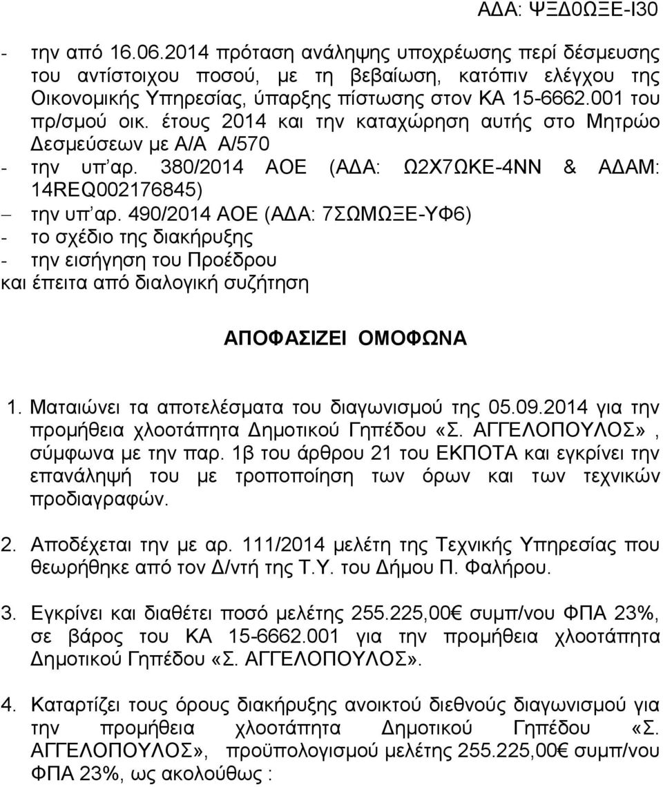 490/2014 ΑΟΕ (ΑΔΑ: 7ΣΩΜΩΞΕ-ΥΦ6) - το σχέδιο της διακήρυξης - την εισήγηση του Προέδρου και έπειτα από διαλογική συζήτηση ΑΠΟΦΑΣΙΖΕΙ ΟΜΟΦΩΝΑ 1. Ματαιώνει τα αποτελέσματα του διαγωνισμού της 05.09.