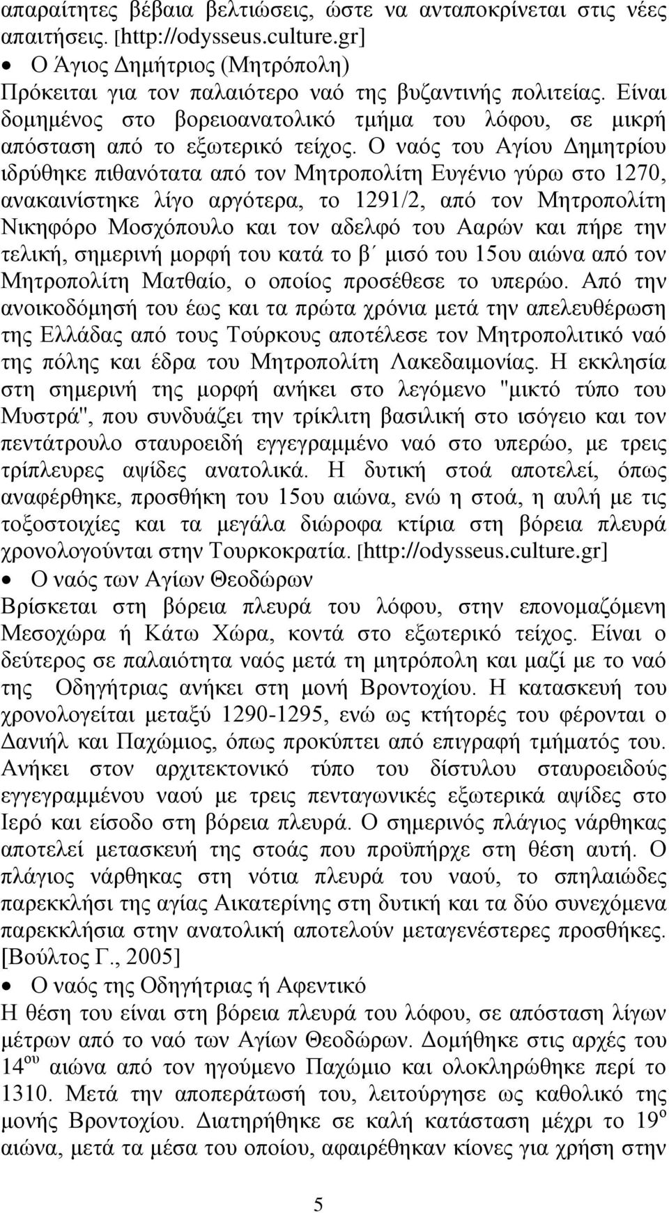 Ο ναός του Αγίου Δημητρίου ιδρύθηκε πιθανότατα από τον Μητροπολίτη Ευγένιο γύρω στο 1270, ανακαινίστηκε λίγο αργότερα, το 1291/2, από τον Μητροπολίτη Νικηφόρο Μοσχόπουλο και τον αδελφό του Ααρών και