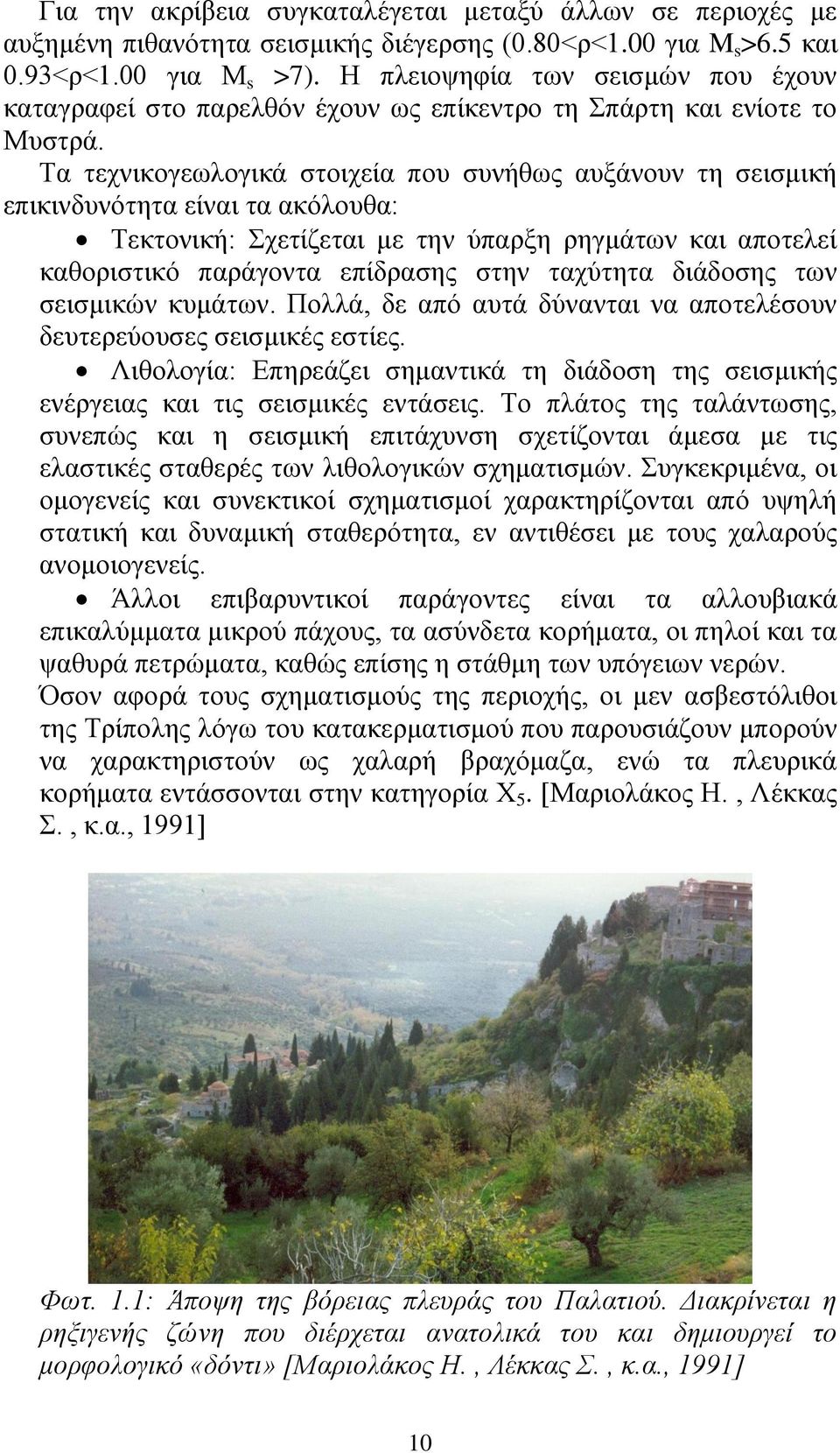 Τα τεχνικογεωλογικά στοιχεία που συνήθως αυξάνουν τη σεισμική επικινδυνότητα είναι τα ακόλουθα: Τεκτονική: Σχετίζεται με την ύπαρξη ρηγμάτων και αποτελεί καθοριστικό παράγοντα επίδρασης στην ταχύτητα