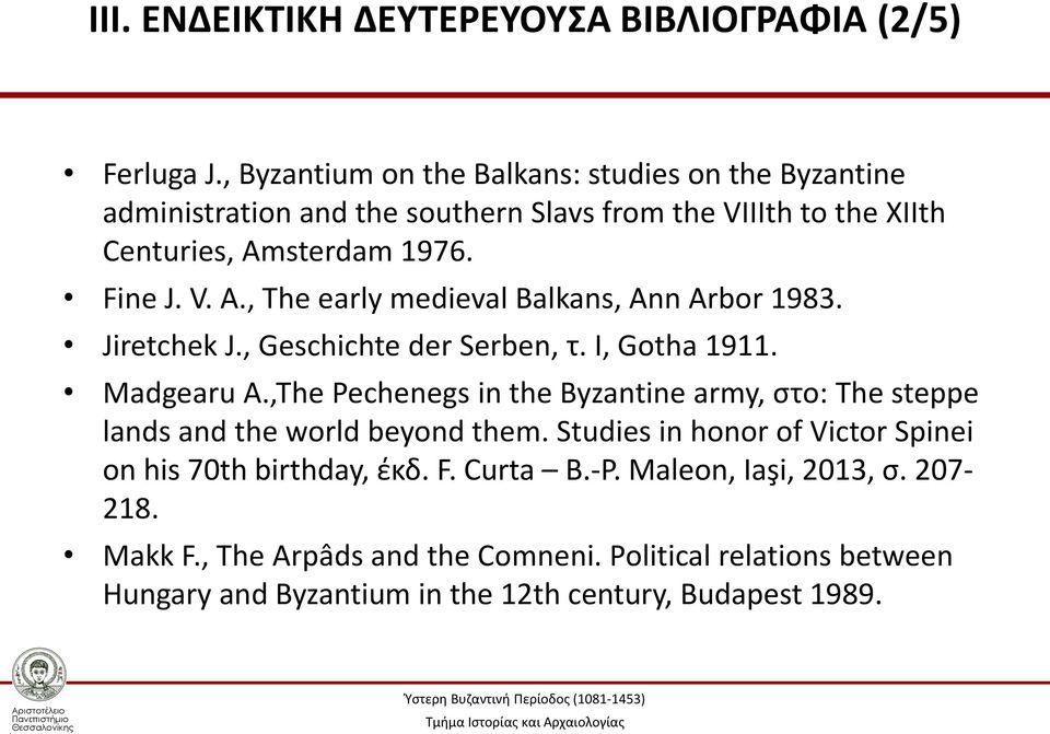 sterdam 1976. Fine J. V. A., The early medieval Balkans, Ann Arbor 1983. Jiretchek J., Geschichte der Serben, τ. Ι, Gotha 1911. Madgearu A.