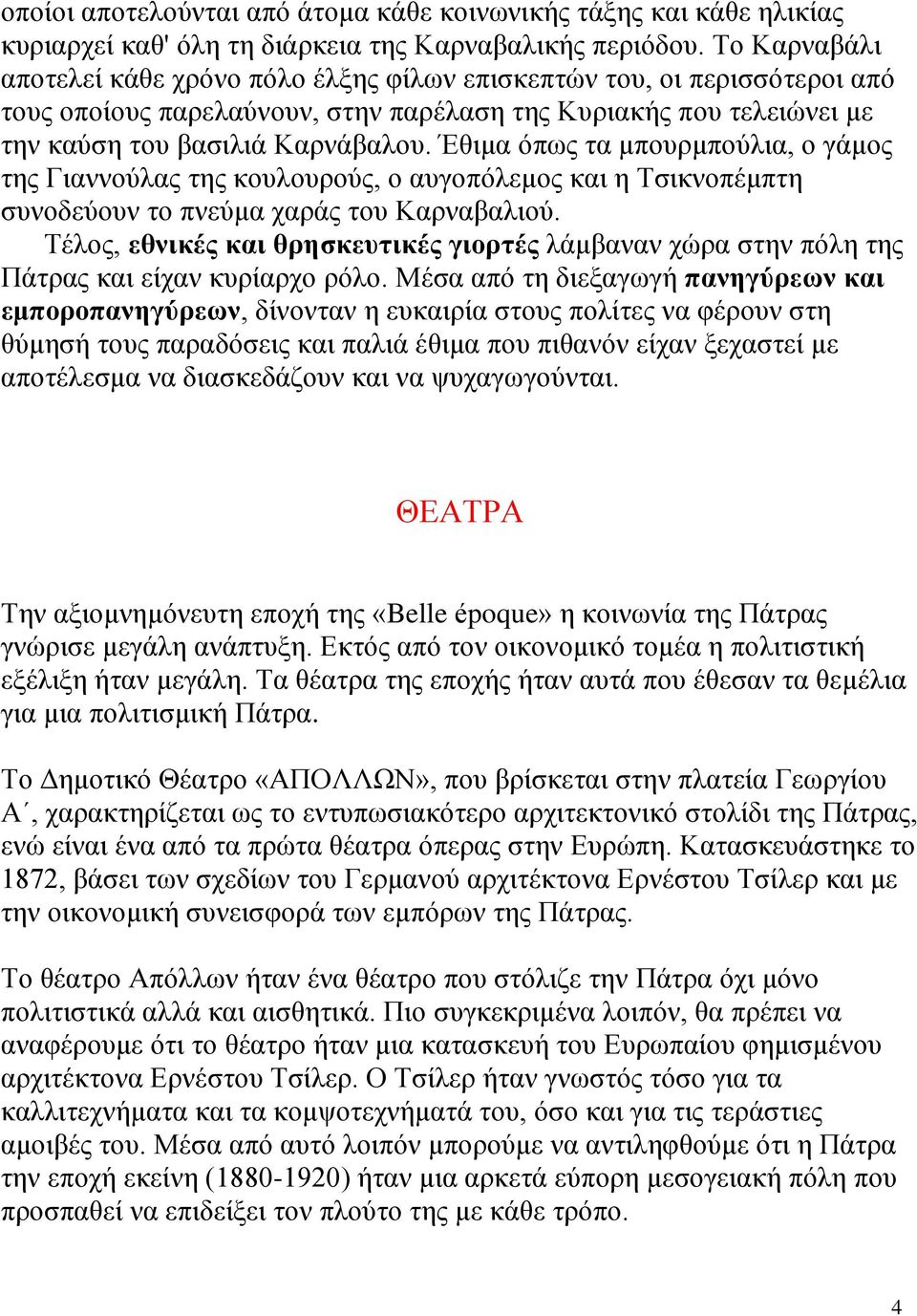 Έθιμα όπως τα μπουρμπούλια, ο γάμος της Γιαννούλας της κουλουρούς, ο αυγοπόλεμος και η Τσικνοπέμπτη συνοδεύουν το πνεύμα χαράς του Καρναβαλιού.