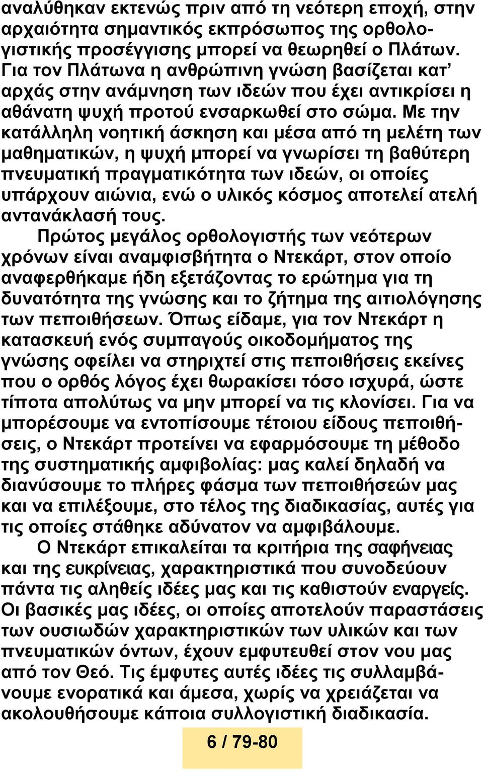 Με την κατάλληλη νοητική άσκηση και μέσα από τη μελέτη των μαθηματικών, η ψυχή μπορεί να γνωρίσει τη βαθύτερη πνευματική πραγματικότητα των ιδεών, οι οποίες υπάρχουν αιώνια, ενώ ο υλικός κόσμος