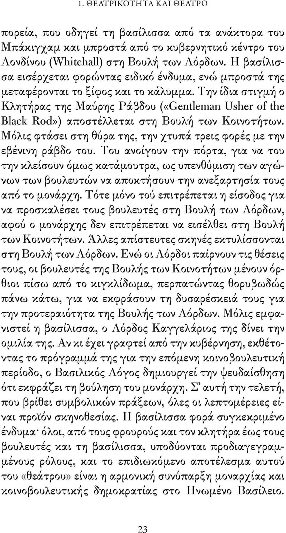 Την ίδια στιγμή ο Κλητήρας της Μαύρης Ράβδου («Gentleman Usher of the Black Rod») αποστέλλεται στη Βουλή των Κοινοτήτων. Μόλις φτάσει στη θύρα της, την χτυπά τρεις φορές με την εβένινη ράβδο του.