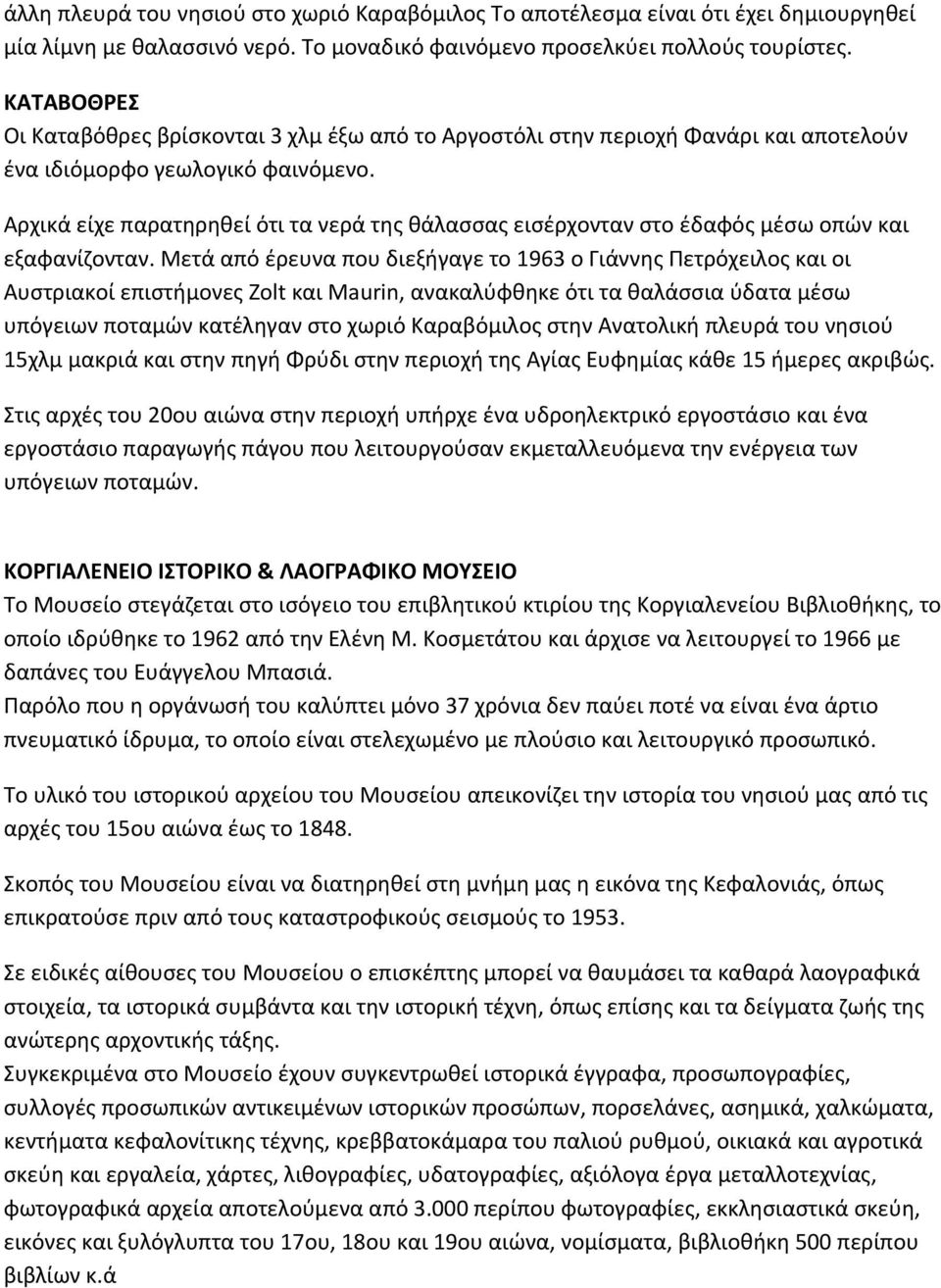 Αρχικά είχε παρατηρηθεί ότι τα νερά της θάλασσας εισέρχονταν στο έδαφός μέσω οπών και εξαφανίζονταν.