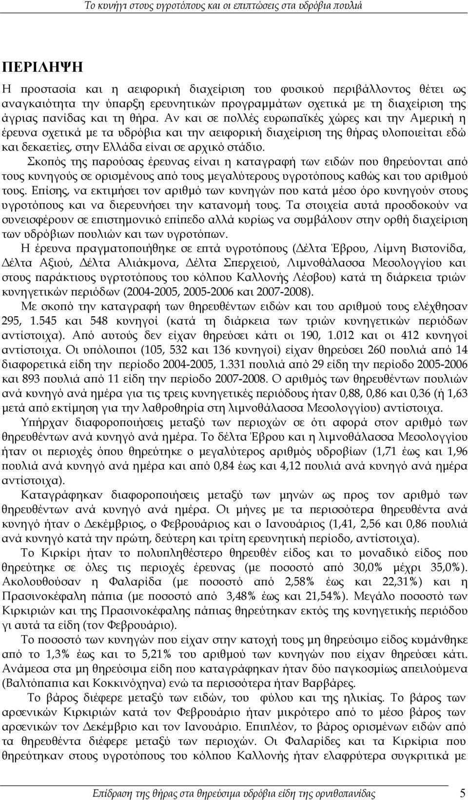 Σκοπός της παρούσας έρευνας είναι η καταγραφή των ειδών που θηρεύονται από τους κυνηγούς σε ορισμένους από τους μεγαλύτερους υγροτόπους καθώς και του αριθμού τους.