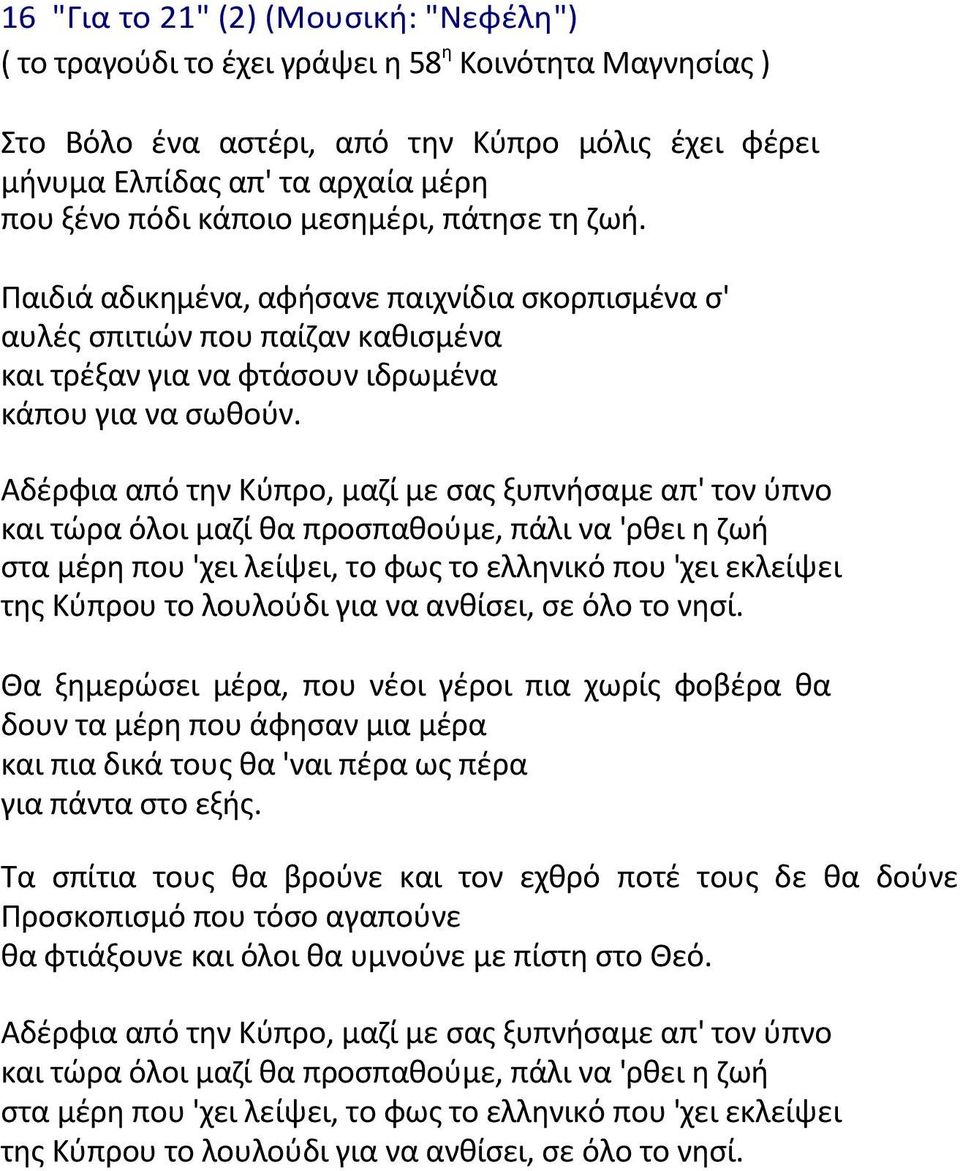 Αδζρφια από τθν Κφπρο, µαηί µε ςασ ξυπνιςαµε απ' τον φπνο και τϊρα όλοι µαηί κα προςπακοφµε, πάλι να 'ρκει θ ηωι ςτα µζρθ που 'χει λείψει, το φωσ το ελλθνικό που 'χει εκλείψει τθσ Κφπρου το λουλοφδι