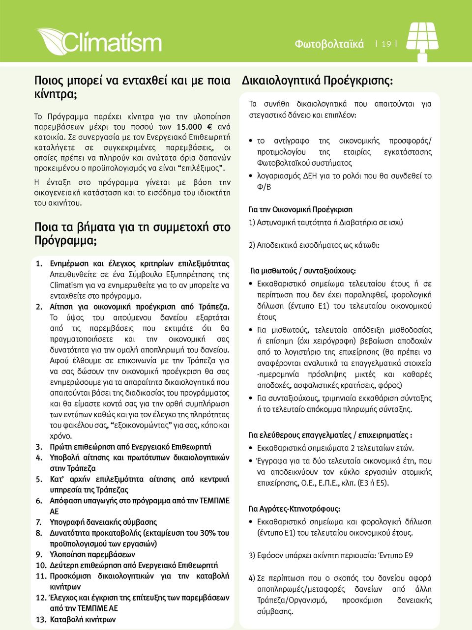 Η ένταξη στο πρόγραμμα γίνεται με βάση την οικογενειακή κατάσταση και το εισόδημα του ιδιοκτήτη του ακινήτου. Ποια τα βήματα για τη συμμετοχή στο Πρόγραμμα; 1.