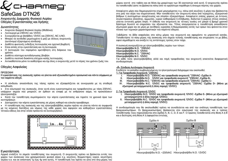 Συνεργάζεται µε βαλβίδες 12VDC και 230VAC, C ή O. Μπορεί να συνδεθεί µεµονωµένα ή µαζί µε άλλους ανιχνευτές (αυτόνοµη/ εξαρτώµενη σύνδεση). ιαθέτει φωτεινές ενδείξεις λειτουργίας και ηχητικό βοµβητή.