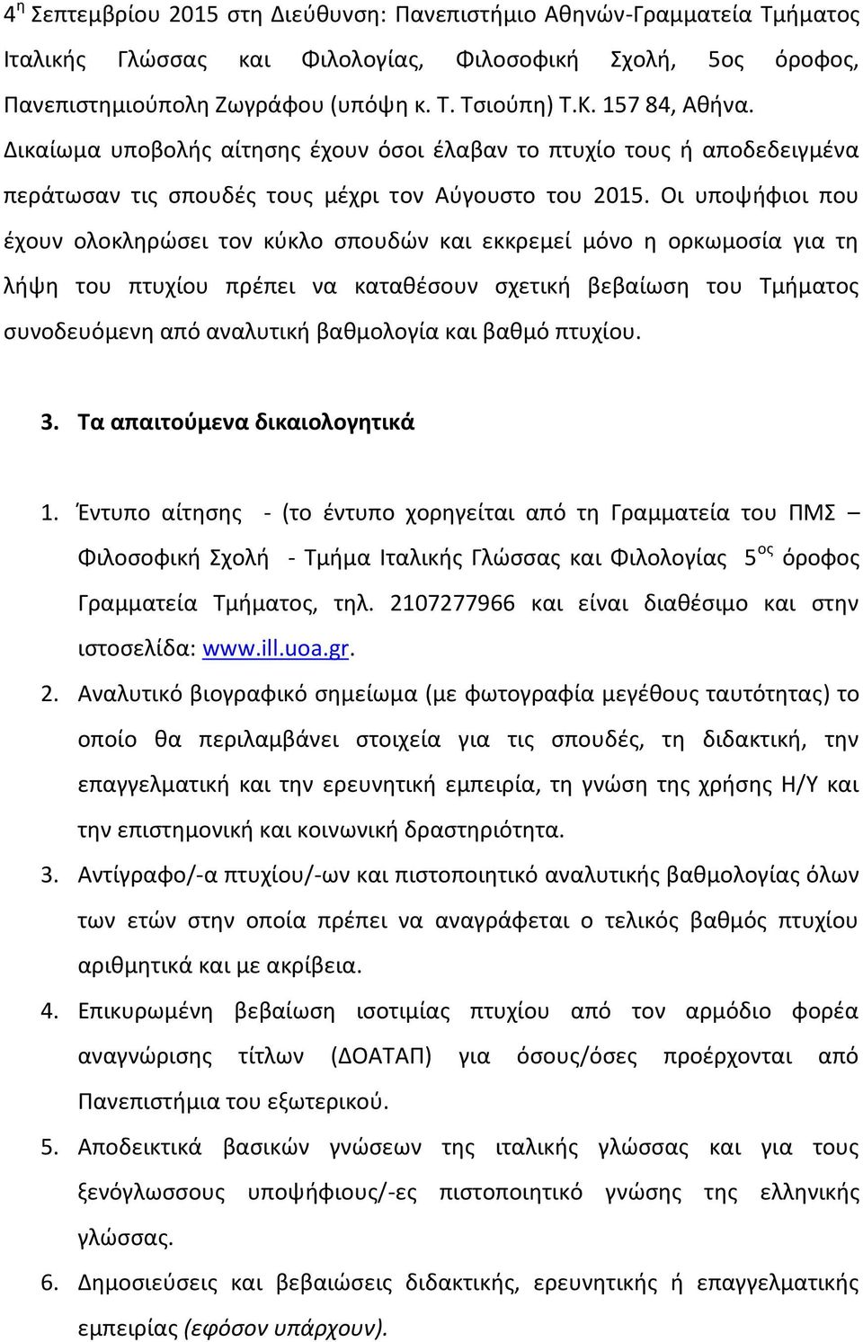 Οι υποψήφιοι που έχουν ολοκληρώσει τον κύκλο σπουδών και εκκρεμεί μόνο η ορκωμοσία για τη λήψη του πτυχίου πρέπει να καταθέσουν σχετική βεβαίωση του Τμήματος συνοδευόμενη από αναλυτική βαθμολογία και