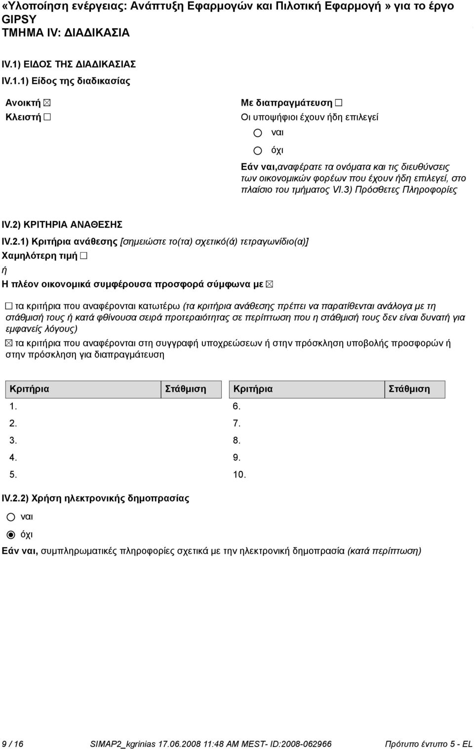 1) Είδος της διαδικασίας Ανοικτή Κλειστή Με διαπραγμάτευση Οι υποψήφιοι έχουν ήδη επιλεγεί Εάν,αναφέρατε τα ονόματα και τις διευθύνσεις των οικονομικών φορέων που έχουν ήδη επιλεγεί, στο πλαίσιο του