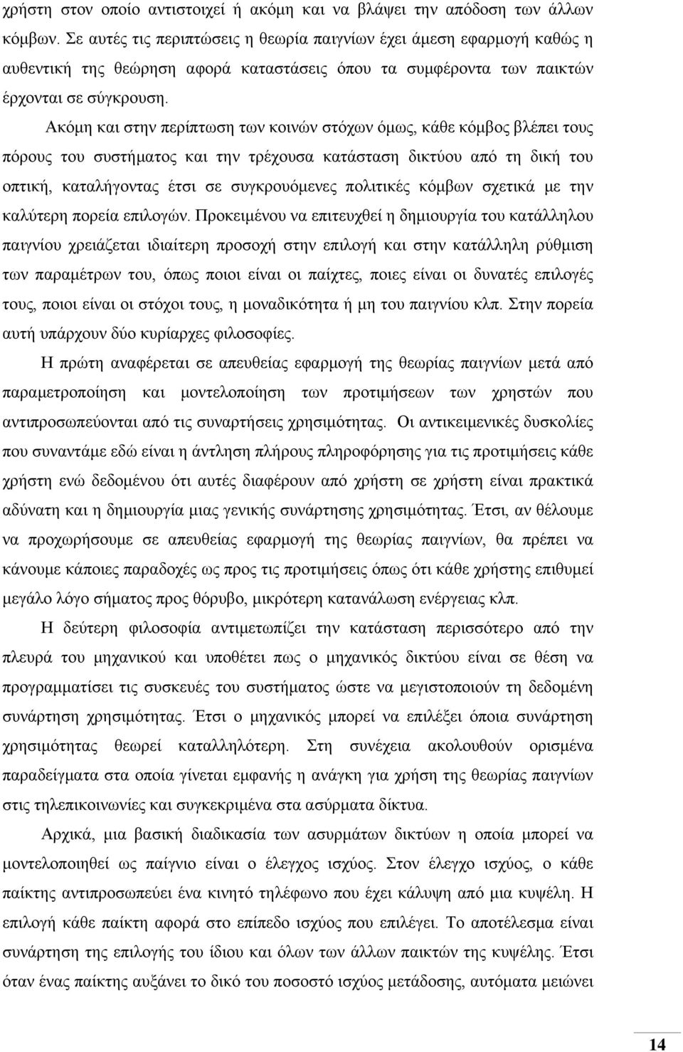 Ακόμη και στην περίπτωση των κοινών στόχων όμως, κάθε κόμβος βλέπει τους πόρους του συστήματος και την τρέχουσα κατάσταση δικτύου από τη δική του οπτική, καταλήγοντας έτσι σε συγκρουόμενες πολιτικές