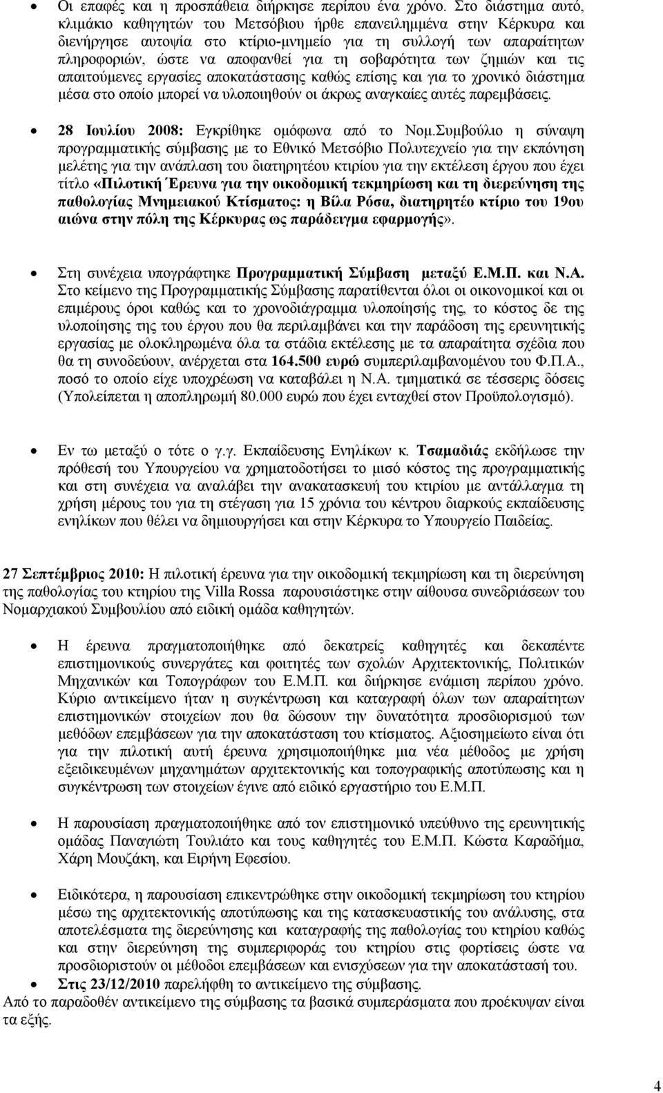 σοβαρότητα των ζημιών και τις απαιτούμενες εργασίες αποκατάστασης καθώς επίσης και για το χρονικό διάστημα μέσα στο οποίο μπορεί να υλοποιηθούν οι άκρως αναγκαίες αυτές παρεμβάσεις.