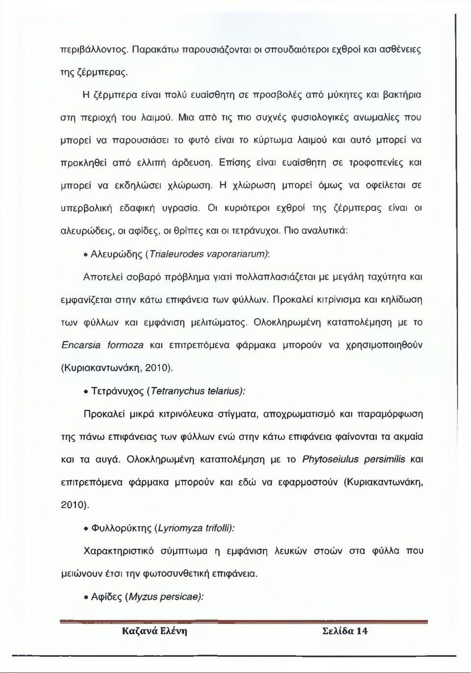 Επίσης είναι ευαίσθητη σε τροφοπενίες και μπορεί να εκδηλώσει χλώρωση. Η χλώρωση μπορεί όμως να οφείλεται σε υπερβολική εδαφική υγρασία.