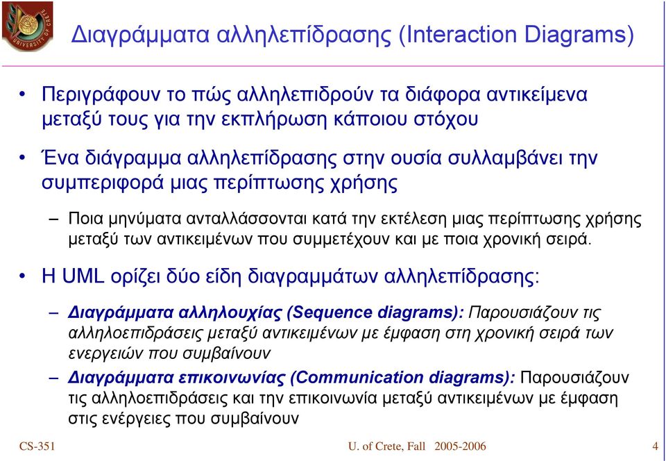 Η UML ορίζει δύο είδη διαγραμμάτων αλληλεπίδρασης: Διαγράμματα αλληλουχίας (Sequence diagrams): Παρουσιάζουν τις αλληλοεπιδράσεις μεταξύ αντικειμένων με έμφαση στη χρονική σειρά των ενεργειών που