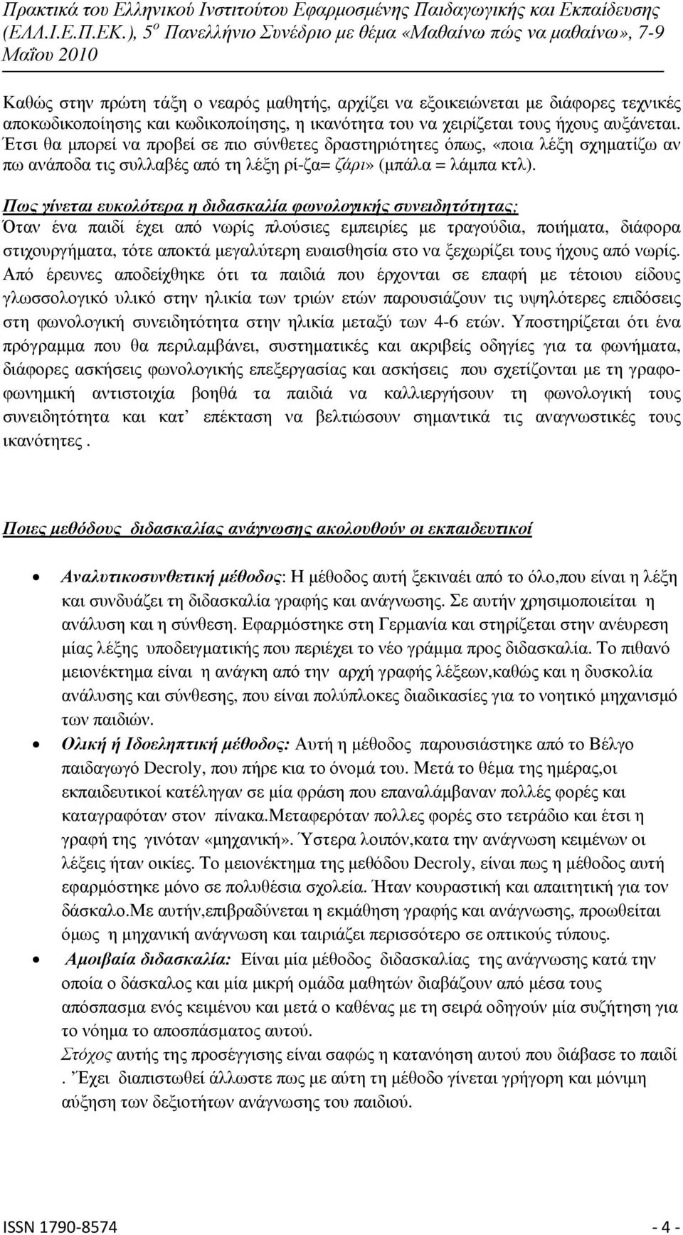 Πως γίνεται ευκολότερα η διδασκαλία φωνολογικής συνειδητότητας; Όταν ένα παιδί έχει από νωρίς πλούσιες εµπειρίες µε τραγούδια, ποιήµατα, διάφορα στιχουργήµατα, τότε αποκτά µεγαλύτερη ευαισθησία στο