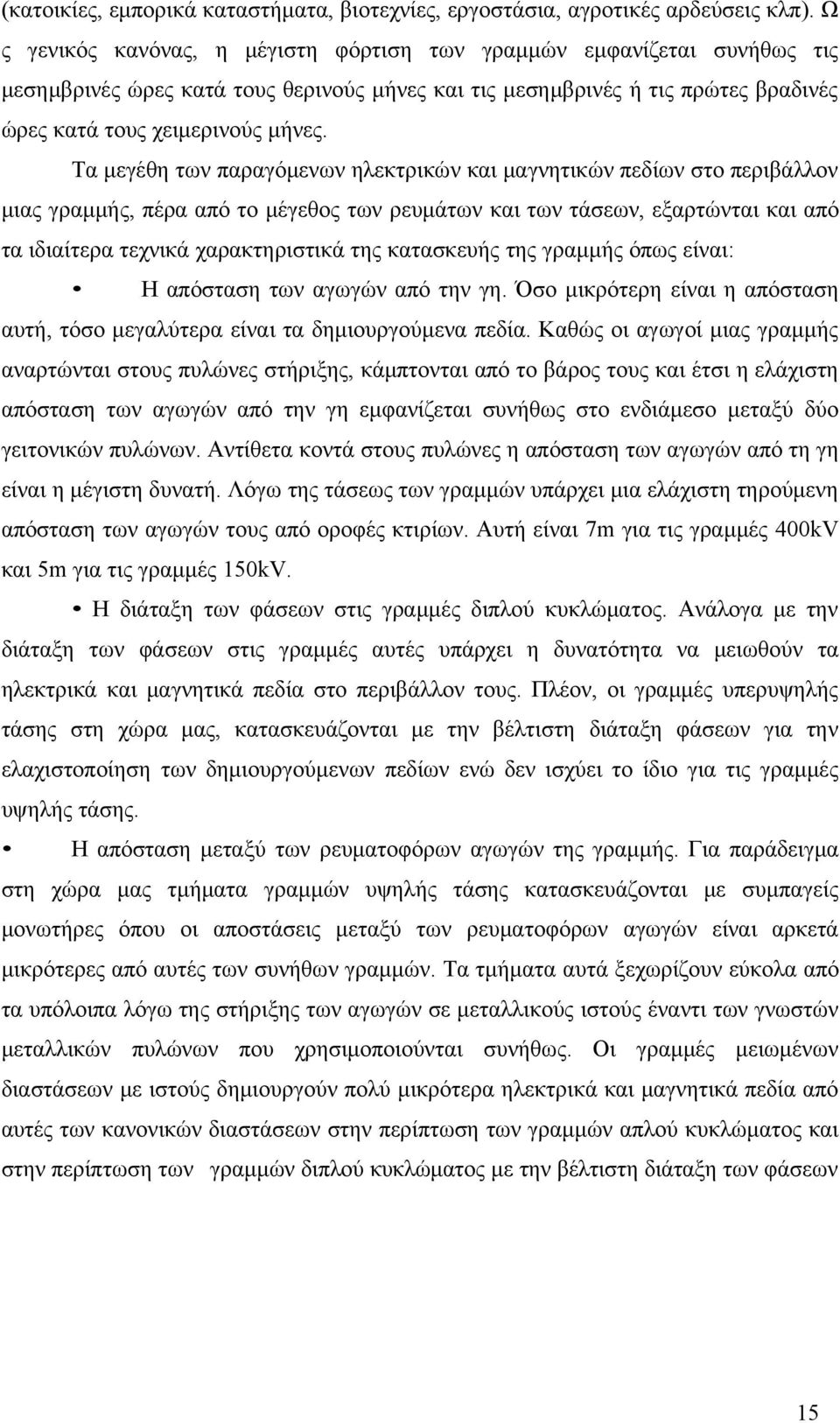 Τα μεγέθη των παραγόμενων ηλεκτρικών και μαγνητικών πεδίων στο περιβάλλον μιας γραμμής, πέρα από το μέγεθος των ρευμάτων και των τάσεων, εξαρτώνται και από τα ιδιαίτερα τεχνικά χαρακτηριστικά της