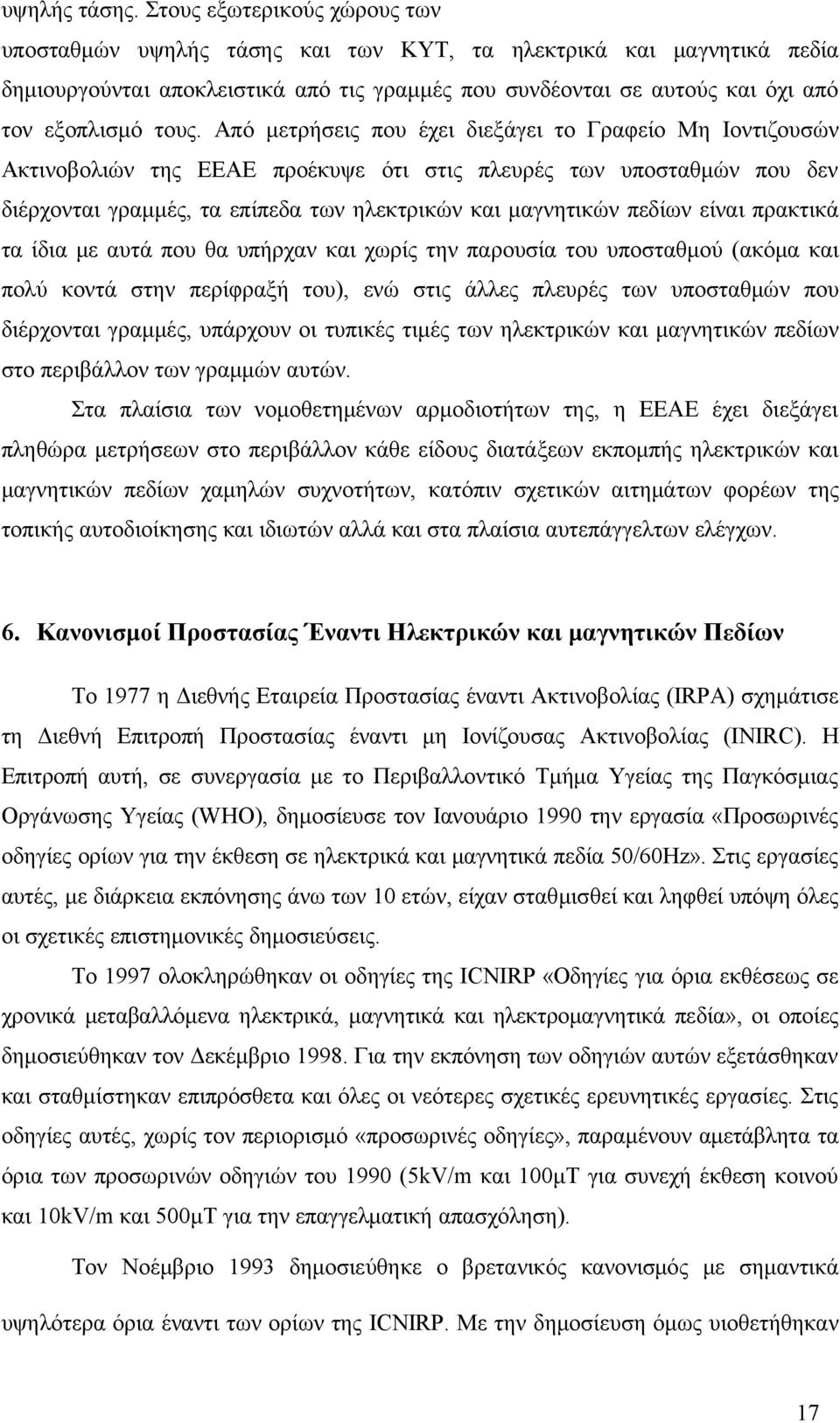 Από μετρήσεις που έχει διεξάγει το Γραφείο Μη Ιοντιζουσών Ακτινοβολιών της ΕΕΑΕ προέκυψε ότι στις πλευρές των υποσταθμών που δεν διέρχονται γραμμές, τα επίπεδα των ηλεκτρικών και μαγνητικών πεδίων