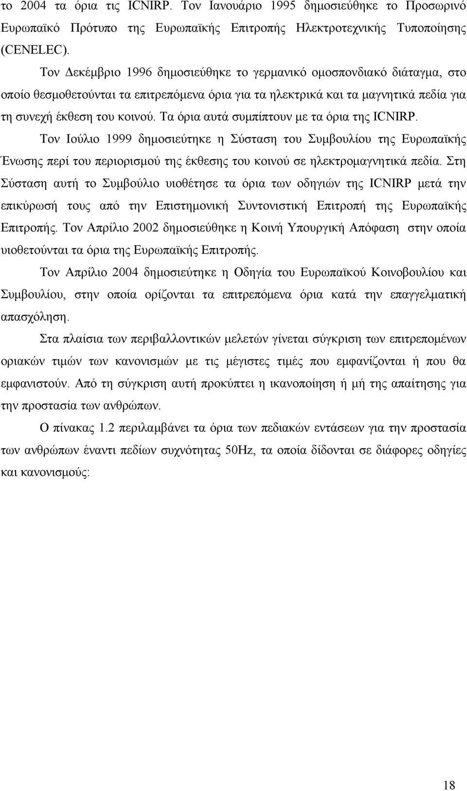 Τα όρια αυτά συμπίπτουν με τα όρια της ICNIRP. Τον Ιούλιο 1999 δημοσιεύτηκε η Σύσταση του Συμβουλίου της Ευρωπαϊκής Ένωσης περί του περιορισμού της έκθεσης του κοινού σε ηλεκτρομαγνητικά πεδία.