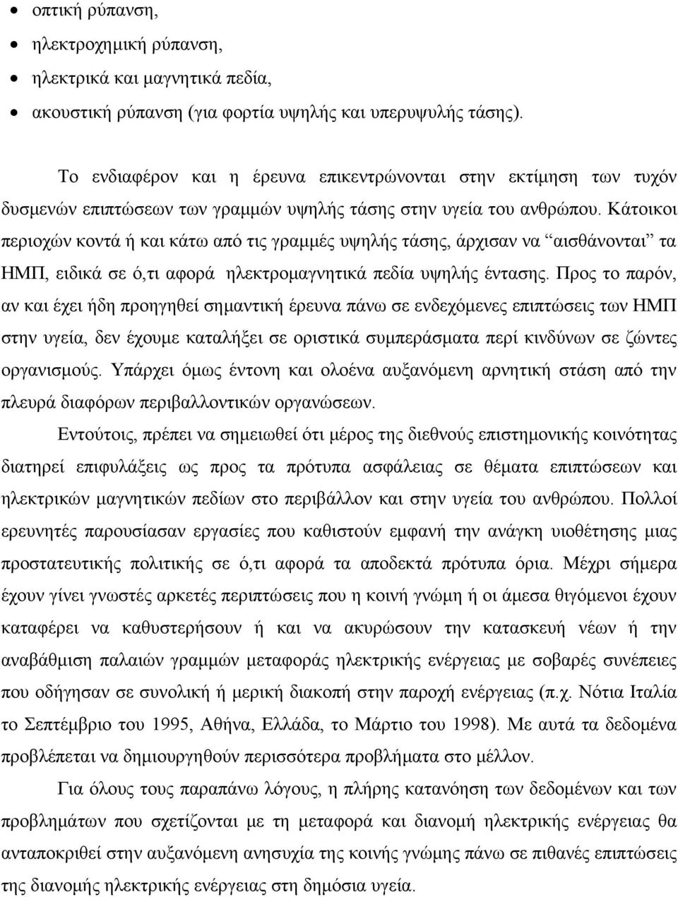 Κάτοικοι περιοχών κοντά ή και κάτω από τις γραμμές υψηλής τάσης, άρχισαν να αισθάνονται τα ΗΜΠ, ειδικά σε ό,τι αφορά ηλεκτρομαγνητικά πεδία υψηλής έντασης.