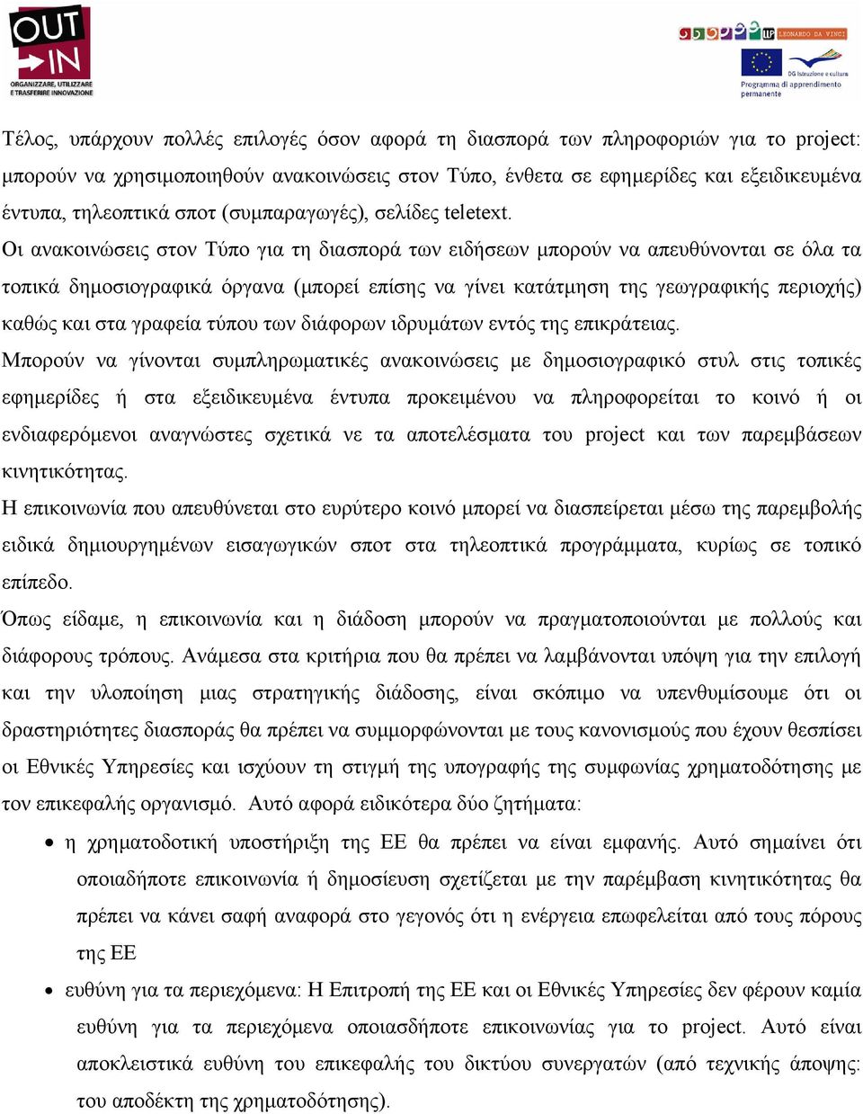 Οι ανακοινώσεις στον Τύπο για τη διασπορά των ειδήσεων μπορούν να απευθύνονται σε όλα τα τοπικά δημοσιογραφικά όργανα (μπορεί επίσης να γίνει κατάτμηση της γεωγραφικής περιοχής) καθώς και στα γραφεία