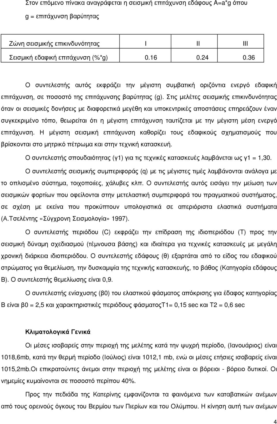 Στις µελέτες σεισµικής επικινδυνότητας όταν οι σεισµικές δονήσεις µε διαφορετικά µεγέθη και υποκεντρικές αποστάσεις επηρεάζουν έναν συγκεκριµένο τόπο, θεωρείται ότι η µέγιστη επιτάχυνση ταυτίζεται µε