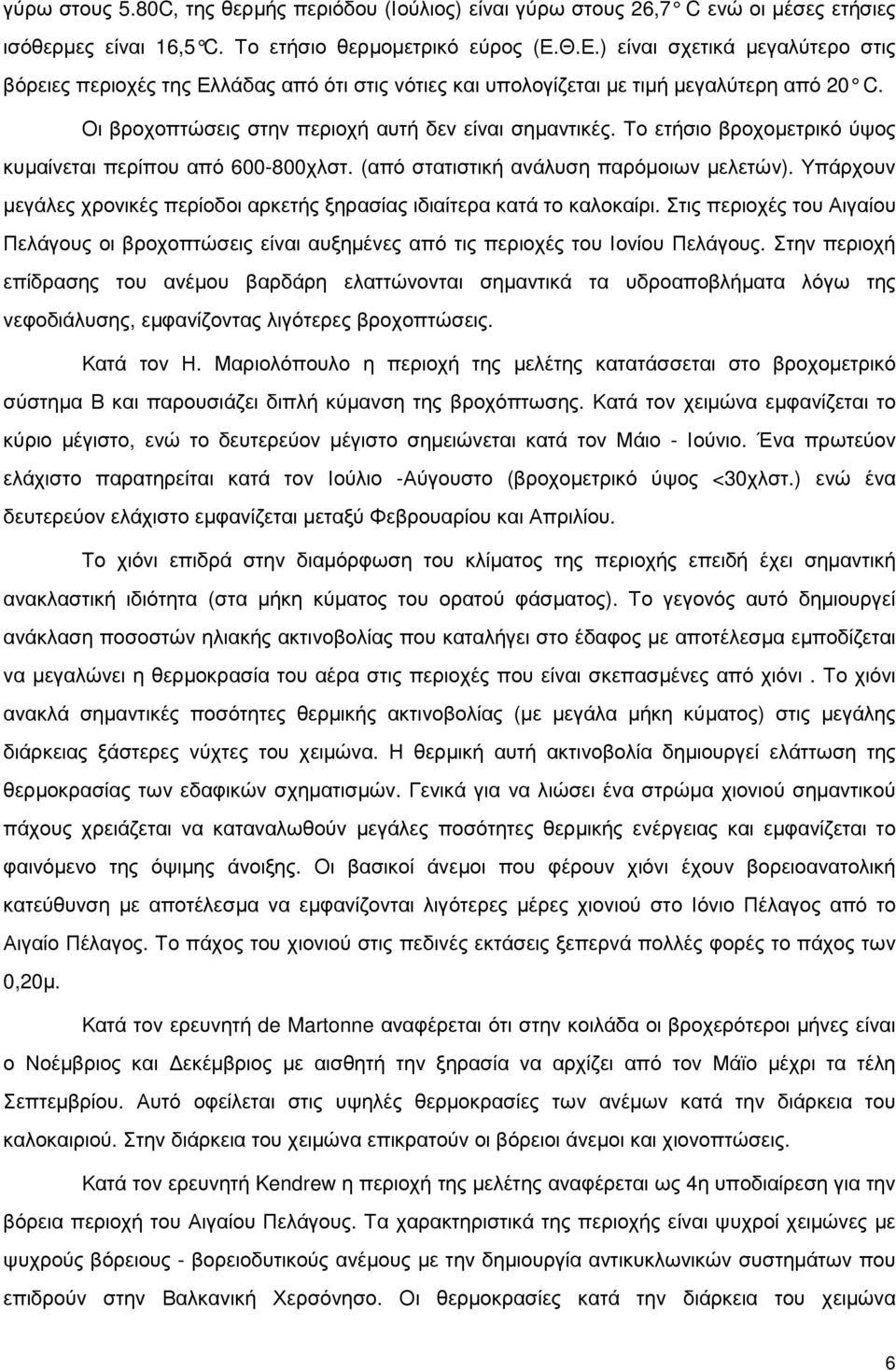 Το ετήσιο βροχοµετρικό ύψος κυµαίνεται περίπου από 600-800χλστ. (από στατιστική ανάλυση παρόµοιων µελετών). Υπάρχουν µεγάλες χρονικές περίοδοι αρκετής ξηρασίας ιδιαίτερα κατά το καλοκαίρι.