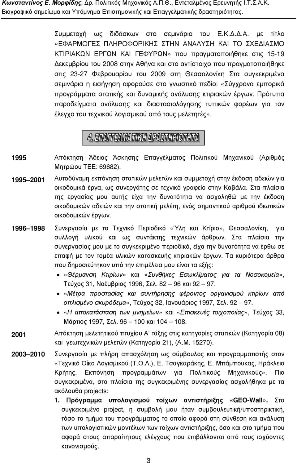 23-27 Φεβρουαρίου του 2009 στη Θεσσαλονίκη Στα συγκεκριµένα σεµινάρια η εισήγηση αφορούσε στο γνωστικό πεδίο: «Σύγχρονα εµπορικά προγράµµατα στατικής και δυναµικής ανάλυσης κτιριακών έργων.