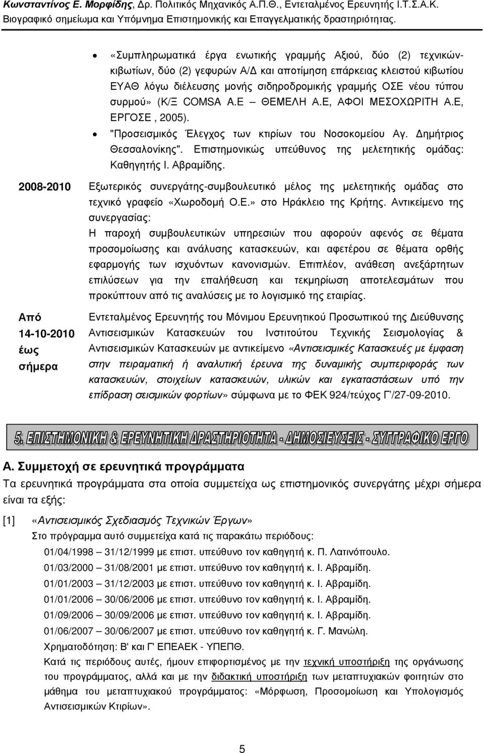 Επιστηµονικώς υπεύθυνος της µελετητικής οµάδας: Καθηγητής Ι. Αβραµίδης. 2008-2010 Εξωτερικός συνεργάτης-συµβουλευτικό µέλος της µελετητικής οµάδας στο τεχνικό γραφείο «Χωροδοµή Ο.Ε.» στο Ηράκλειο της Κρήτης.