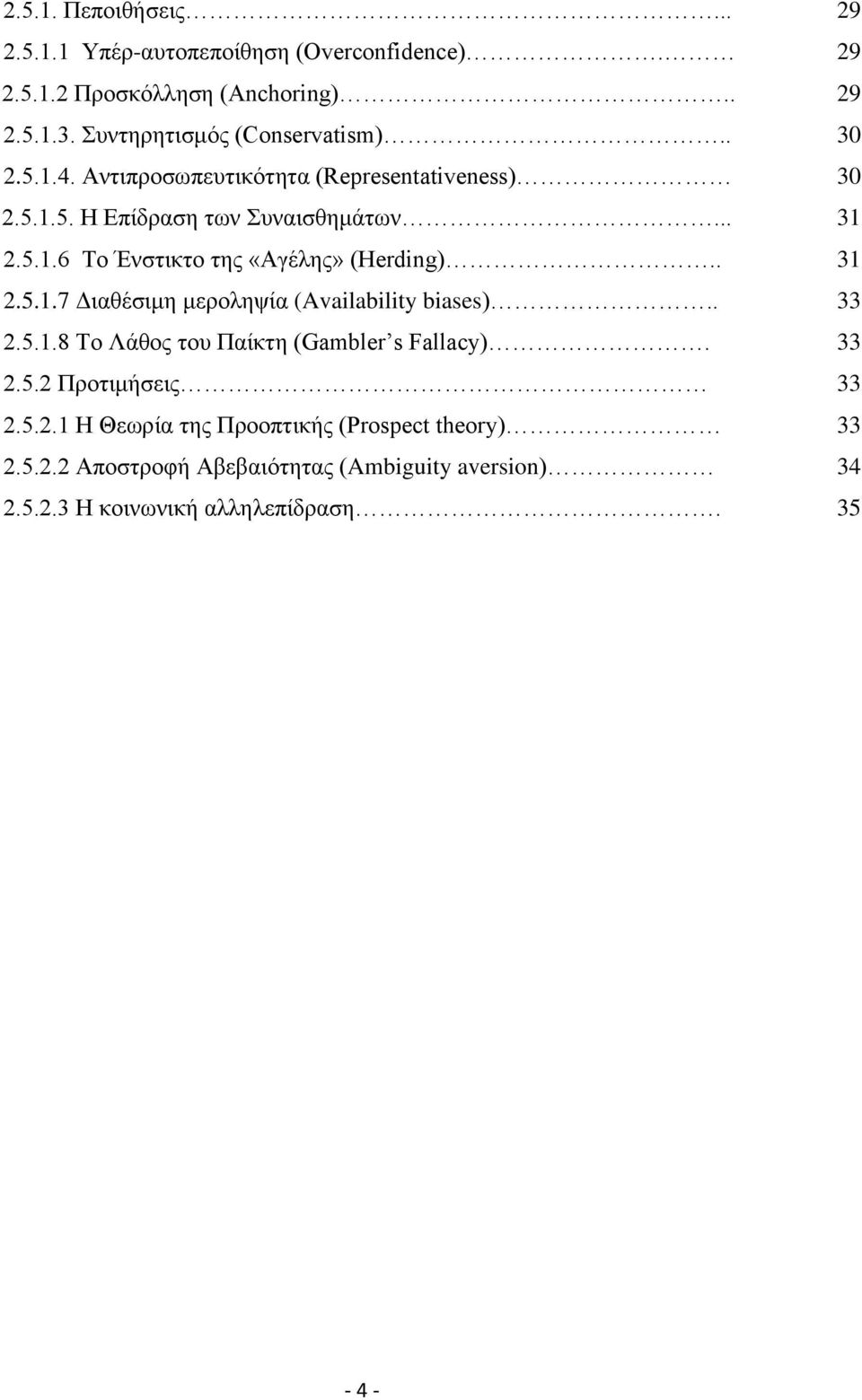 . 2.5.1.8 Το Λάθος του Παίκτη (Gambler s Fallacy). 2.5.2 Προτιμήσεις 2.5.2.1 Η Θεωρία της Προοπτικής (Prospect theory) 2.5.2.2 Αποστροφή Αβεβαιότητας (Ambiguity aversion) 2.