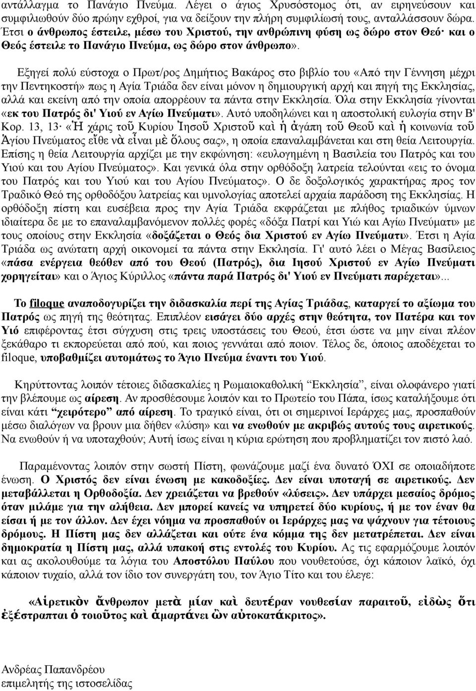 Εξηγεί πολύ εύστοχα ο Πρωτ/ρος Δημήτιος Βακάρος στο βιβλίο του «Από την Γέννηση μέχρι την Πεντηκοστή» πως η Αγία Τριάδα δεν είναι μόνον η δημιουργική αρχή και πηγή της Εκκλησίας, αλλά και εκείνη από