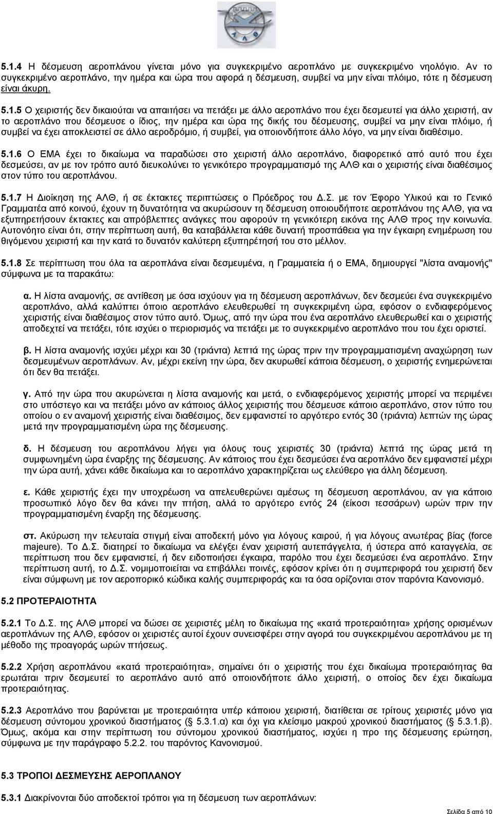 5 Ο χειριστής δεν δικαιούται να απαιτήσει να πετάξει με άλλο αεροπλάνο που έχει δεσμευτεί για άλλο χειριστή, αν το αεροπλάνο που δέσμευσε ο ίδιος, την ημέρα και ώρα της δικής του δέσμευσης, συμβεί να