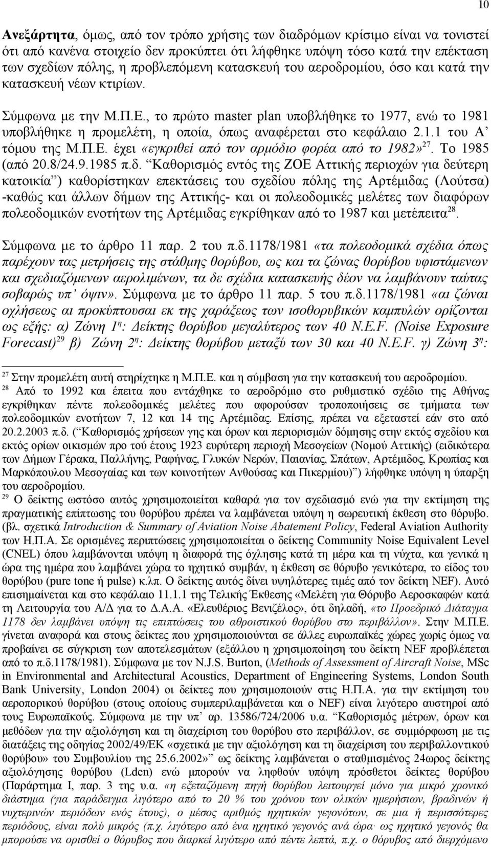 , το πρώτο master plan υποβλήθηκε το 1977, ενώ το 1981 υποβλήθηκε η προμελέτη, η οποία, όπως αναφέρεται στο κεφάλαιο 2.1.1 του Α τόμου της Μ.Π.Ε. έχει «εγκριθεί από τον αρμόδιο φορέα από το 1982» 27.