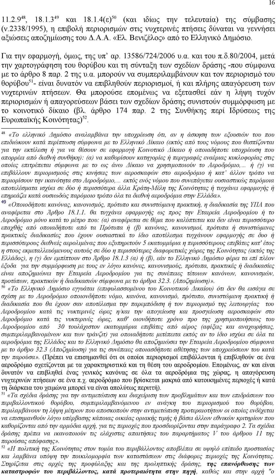 80/2004, μετά την χαρτογράφηση του θορύβου και τη σύνταξη των σχεδίων δράσης -που σύμφωνα με το άρθρο 8 παρ. 2 της υ.α. μπορούν να συμπεριλαμβάνουν και τον περιορισμό του θορύβου 51 - είναι δυνατόν να επιβληθούν περιορισμοί, ή και πλήρης απαγόρευση των νυχτερινών πτήσεων.