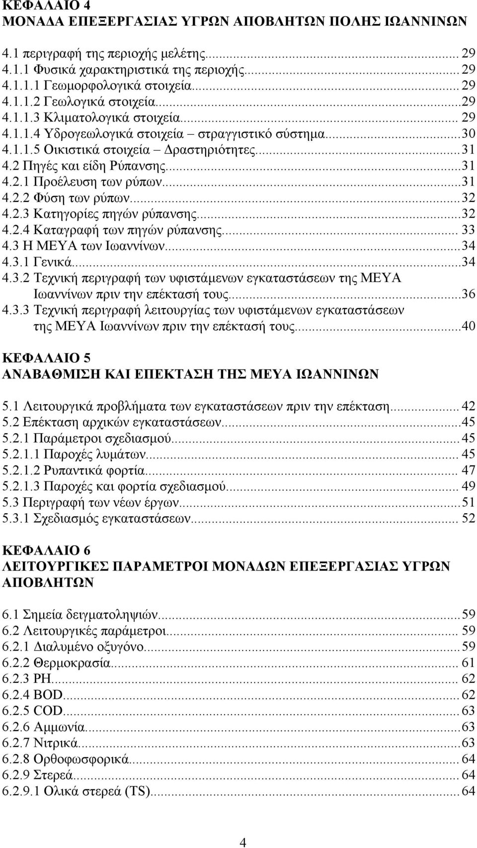 .. 31 4.2.2 Φύση των ρύπων... 32 4.2.3 Κατηγορίες πηγών ρύπανσης... 32 4.2.4 Καταγραφή των πηγών ρύπανσης... 33 4.3 Η ΜΕΥΑ των Ιωαννίνων... 34 4.3.1 Γενικά... 34 4.3.2 Τεχνική περιγραφή των υφιστάμενων εγκαταστάσεων της ΜΕΥΑ Ιωαννίνων πριν την επέκτασή τους.