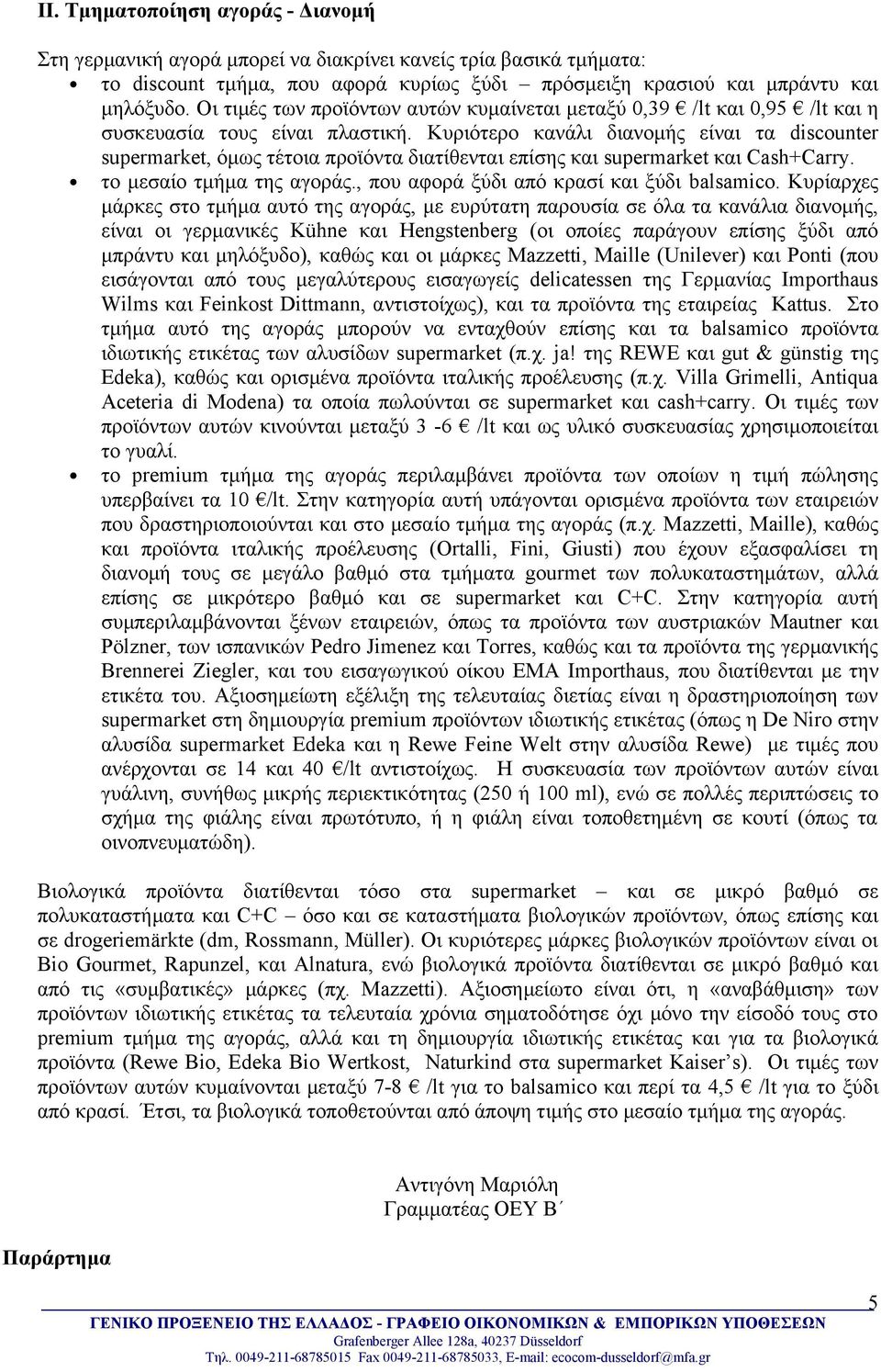 Κυριότερο κανάλι διανομής είναι τα discounter supermarket, όμως τέτοια προϊόντα διατίθενται επίσης και supermarket και Cash+Carry. το μεσαίο τμήμα της αγοράς.