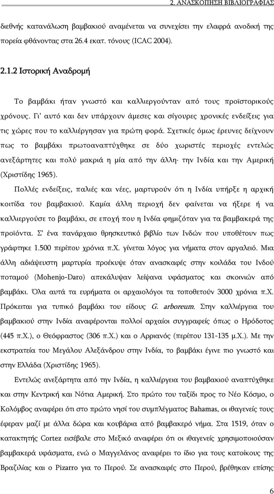 Γι αυτό και δεν υπάρχουν άμεσες και σίγουρες χρονικές ενδείξεις για τις χώρες που το καλλιέργησαν για πρώτη φορά.