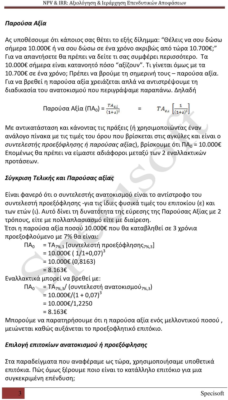 700 σε ένα χρόνο; Πρέπει να βρούμε τη σημερινή τους παρούσα αξία. Για να βρεθεί η παρούσα αξία χρειάζεται απλά να αντιστρέψουμε τη διαδικασία του ανατοκισμού που περιγράψαμε παραπάνω.