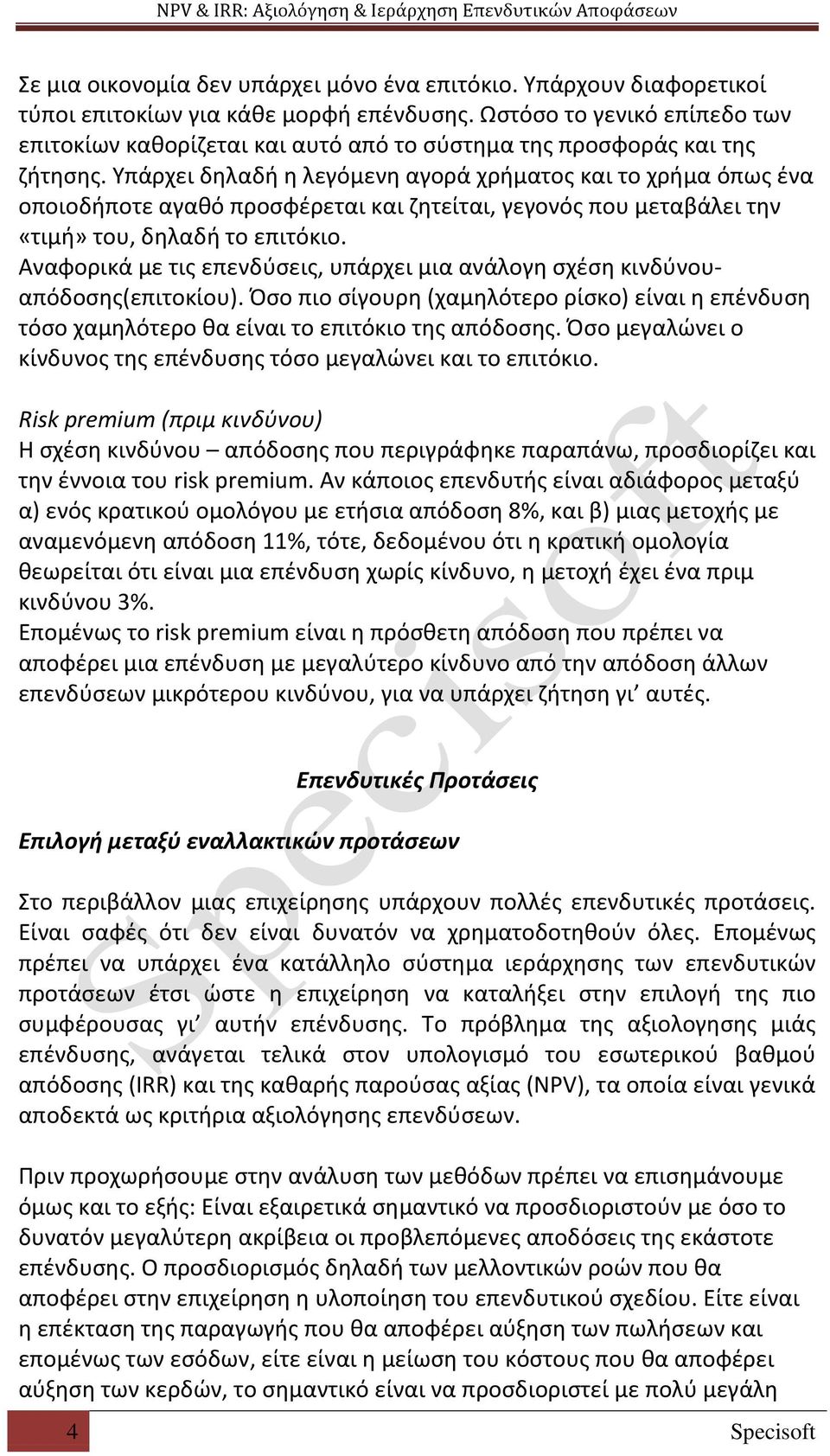 Υπάρχει δηλαδή η λεγόμενη αγορά χρήματος και το χρήμα όπως ένα οποιοδήποτε αγαθό προσφέρεται και ζητείται, γεγονός που μεταβάλει την «τιμή» του, δηλαδή το επιτόκιο.