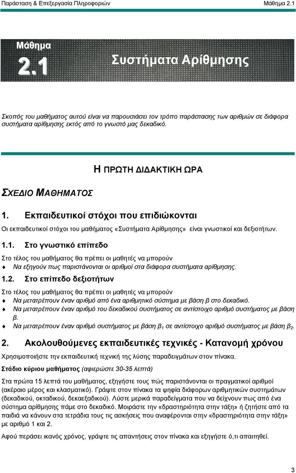 Η ΠΡΩΤΗ Ι ΑΚΤΙΚΗ ΩΡΑ ΣΧΕ ΙΟ ΜΑΘΗΜΑΤΟΣ 1. Εκπαιδευτικοί στόχοι που επιδιώκονται Οι εκπαιδευτικοί στόχοι του µαθήµατος «Συστήµατα Αρίθµησης» είναι γνωστικοί και δεξιοτήτων. 1.1. Στο γνωστικό επίπεδο Στο τέλος του µαθήµατος θα πρέπει οι µαθητές να µπορούν Να εξηγούν πως παριστάνονται οι αριθµοί στα διάφορα συστήµατα αρίθµησης.