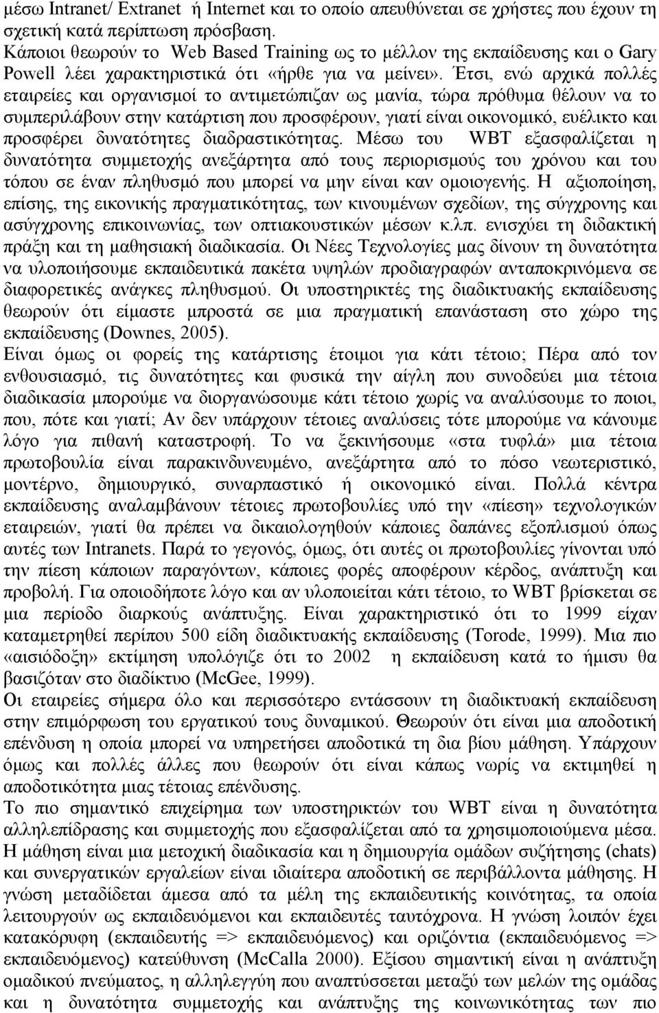 Έτσι, ενώ αρχικά πολλές εταιρείες και οργανισμοί το αντιμετώπιζαν ως μανία, τώρα πρόθυμα θέλουν να το συμπεριλάβουν στην κατάρτιση που προσφέρουν, γιατί είναι οικονομικό, ευέλικτο και προσφέρει