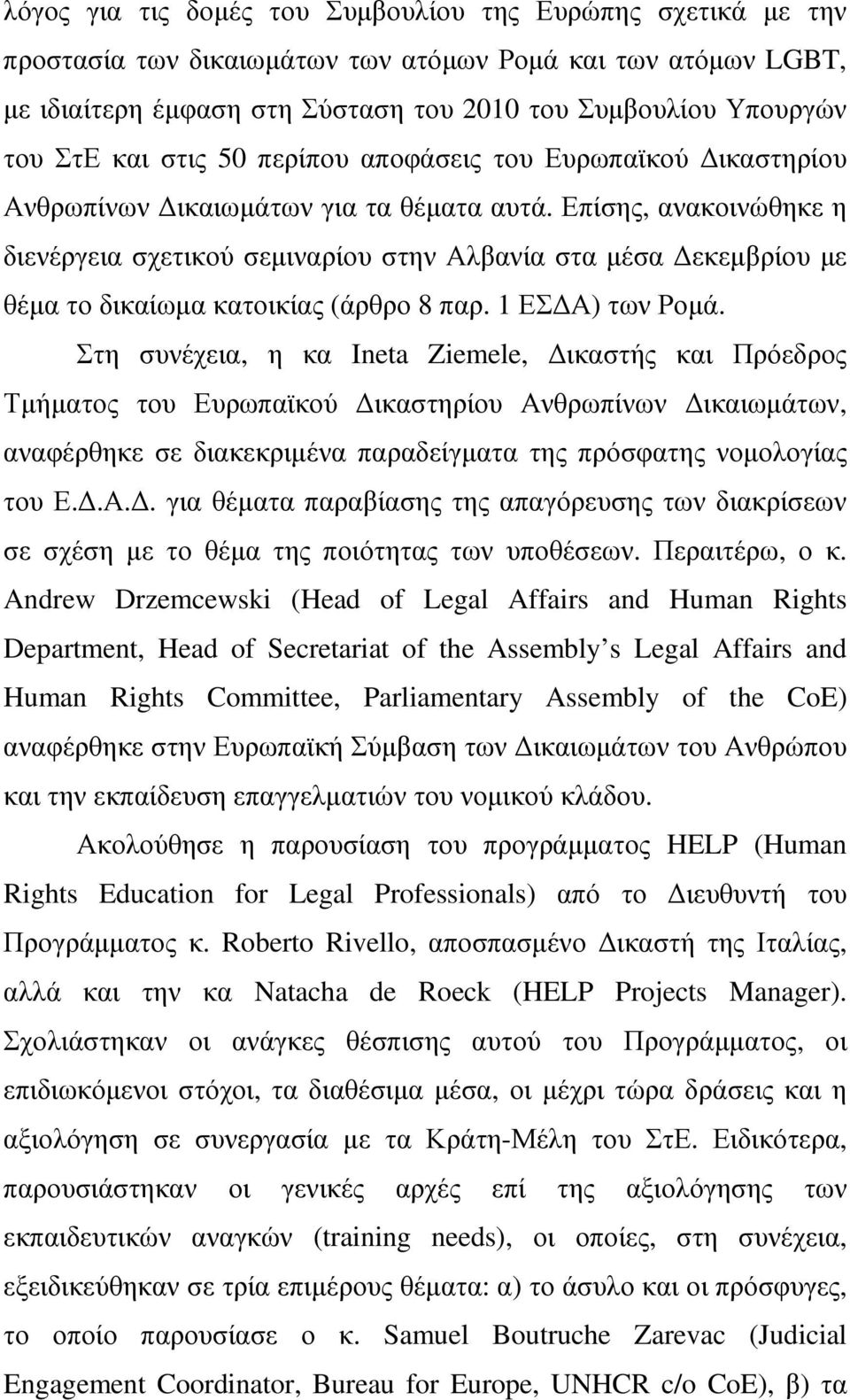 Επίσης, ανακοινώθηκε η διενέργεια σχετικού σεµιναρίου στην Αλβανία στα µέσα εκεµβρίου µε θέµα το δικαίωµα κατοικίας (άρθρο 8 παρ. 1 ΕΣ Α) των Ροµά.