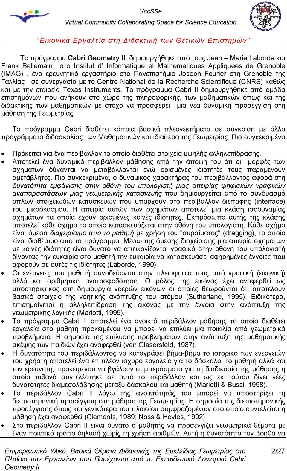 Το πρόγραμμα Cabri ΙΙ δημιουργήθηκε από ομάδα επιστημόνων που ανήκουν στο χώρο της πληροφορικής, των μαθηματικών όπως και της διδακτικής των μαθηματικών με στόχο να προσφέρει μια νέα δυναμική