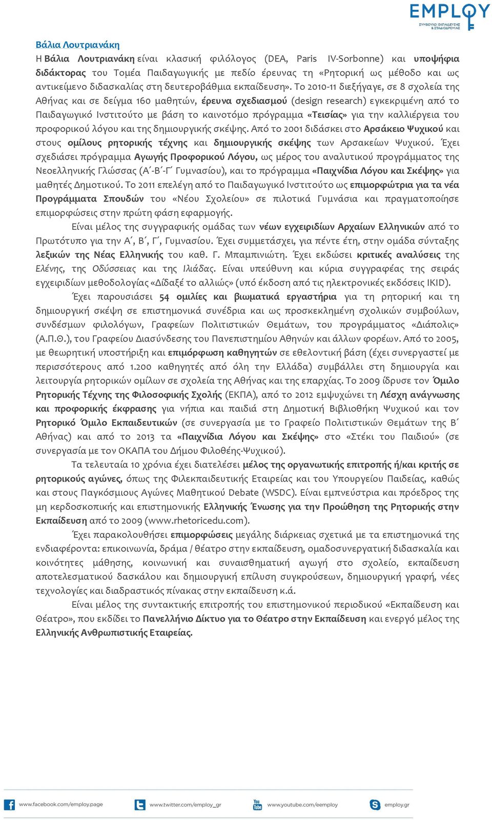 Σο 2010-11 διεξόγαγε, ςε 8 ςχολεύα τησ Αθόνασ και ςε δεύγμα 160 μαθητών, ϋρευνα ςχεδιαςμού (design research) εγκεκριμϋνη από το Παιδαγωγικό Ινςτιτούτο με βϊςη το καινοτόμο πρόγραμμα «Σειςύασ» για την