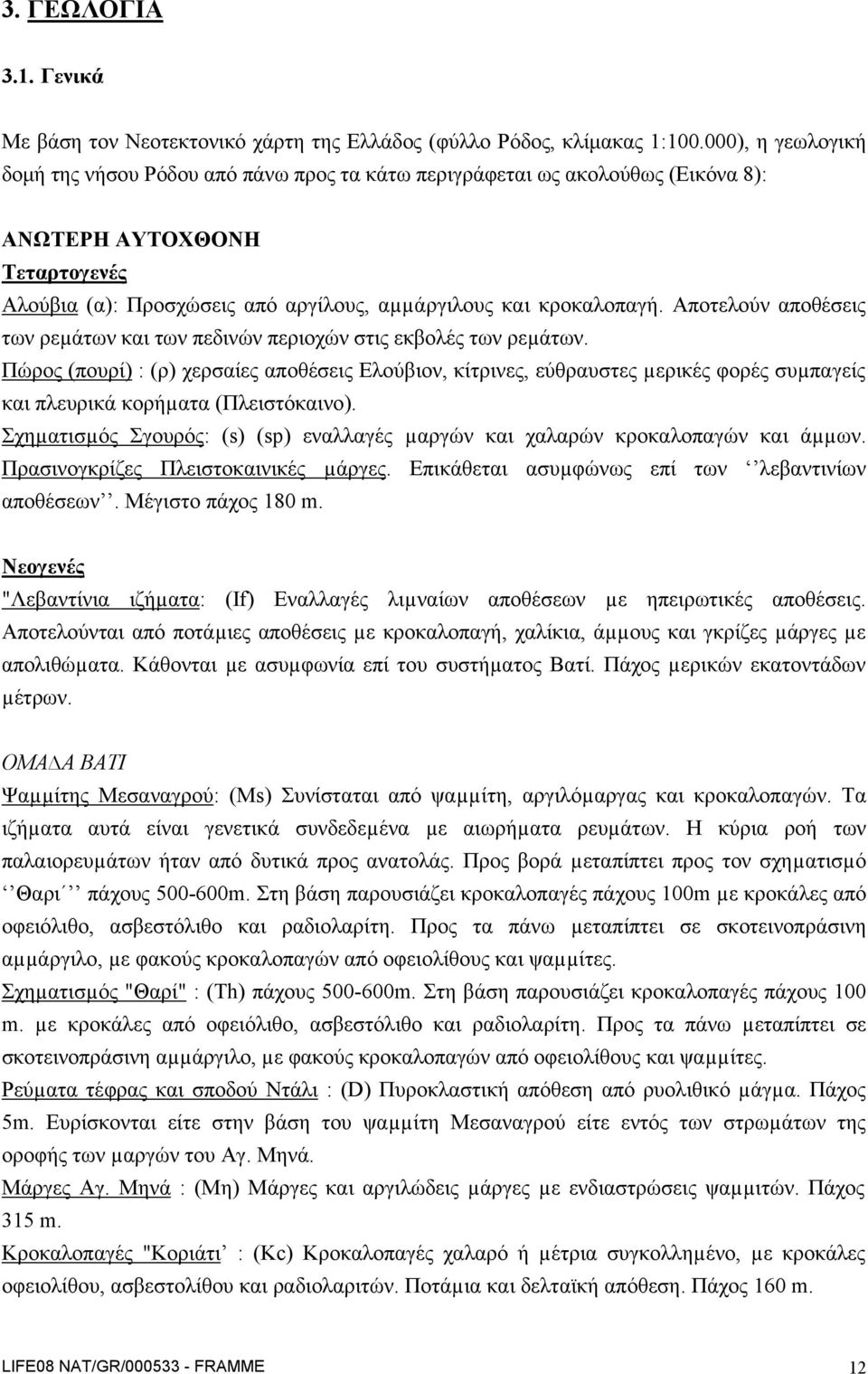 Αποτελούν αποθέσεις των ρεµάτων και των πεδινών περιοχών στις εκβολές των ρεµάτων.